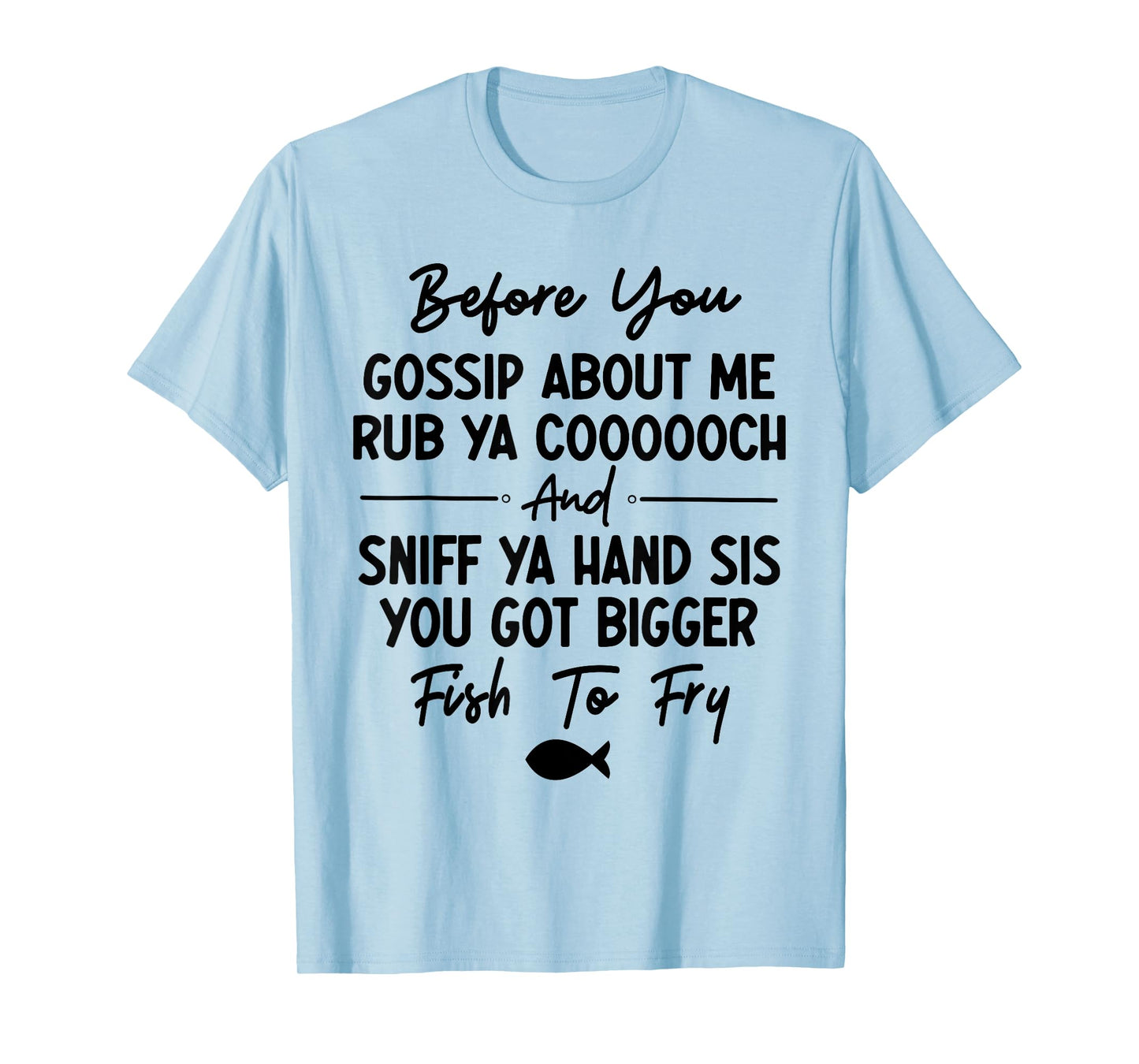 Before You Gossip About Me Rub Ya Coooooch & Sniff Your Hand T-Shirt