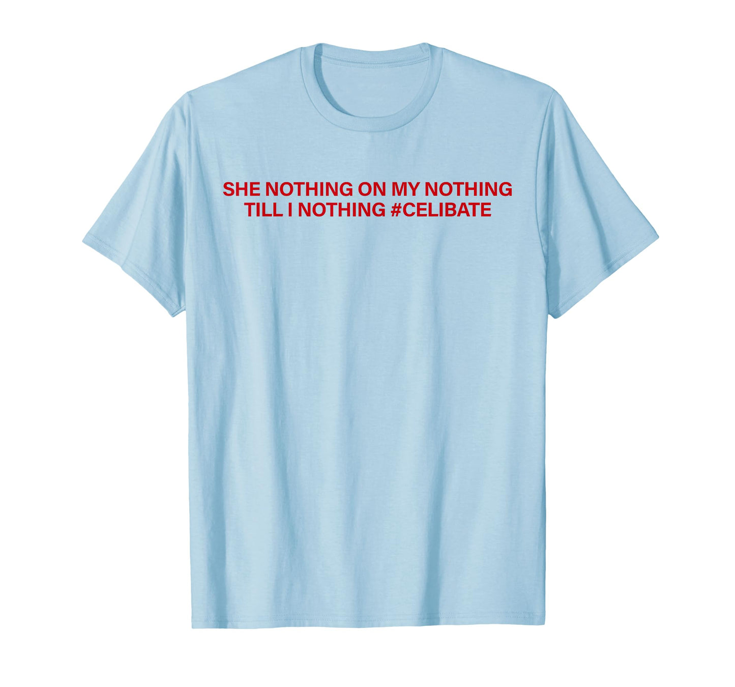 She Nothing On My Nothing Till I Nothing Celibate Funny Men T-Shirt