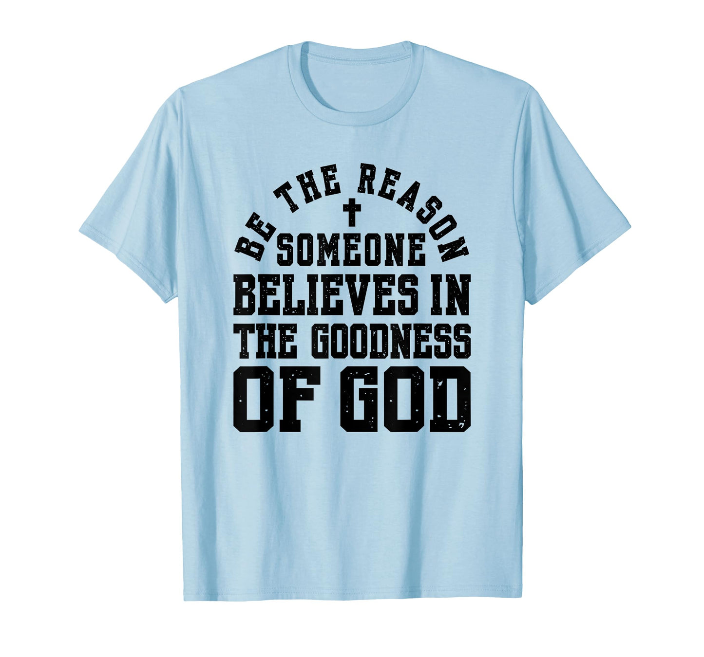 Be The Reason Someone Believes in The Goodness of God T-Shirt