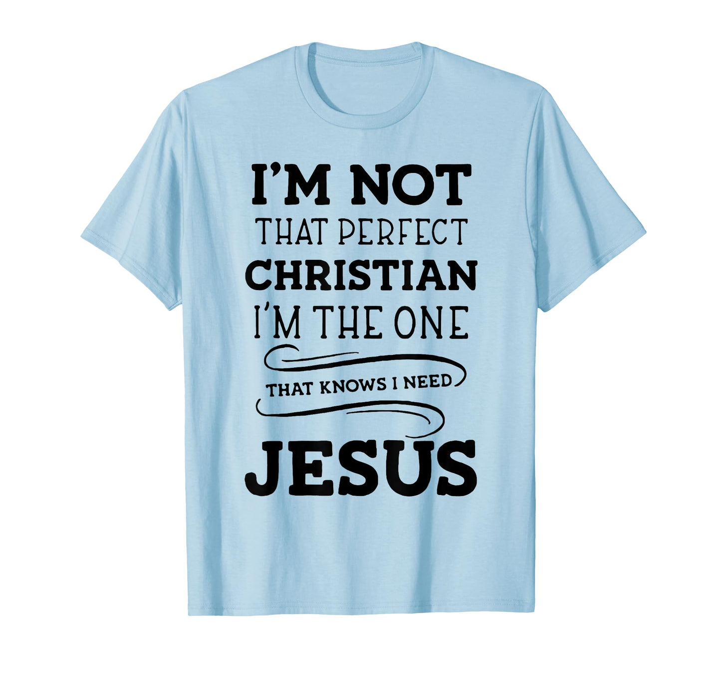 I'm Not That Perfect Christian I'm The One That Knows I Need T-Shirt
