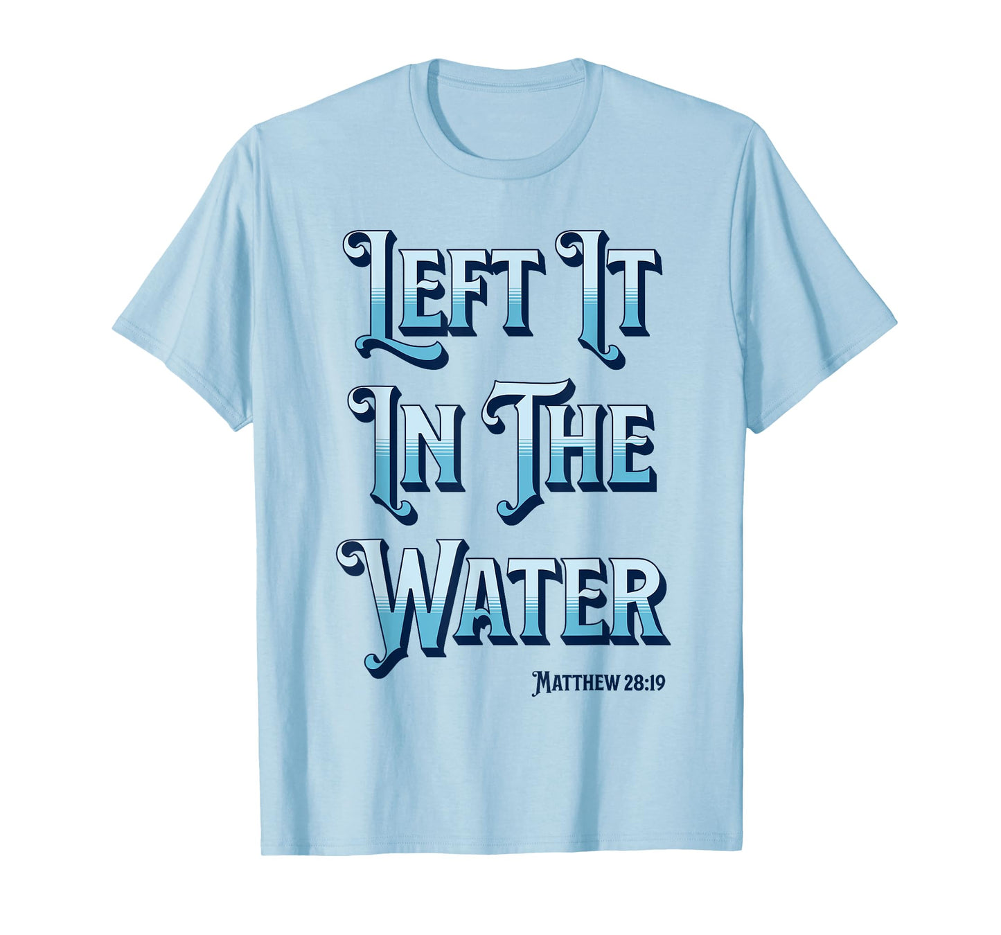 Left It in The Water Christian Baptism Matthew 28:19 T-Shirt
