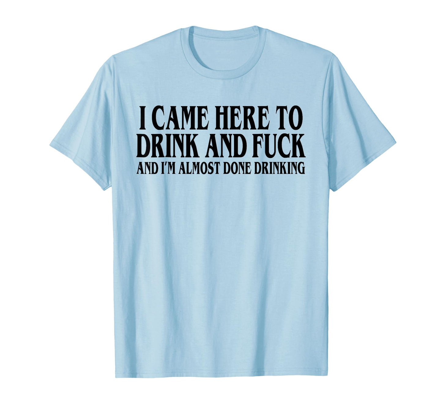 I Came Here To Drink And I'm Almost Done Drinking T-Shirt
