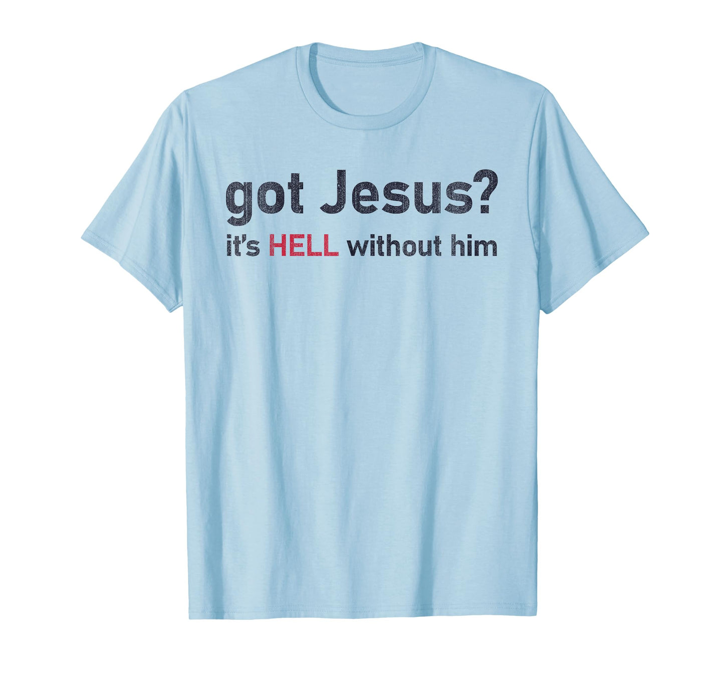 Got Jesus It's Hell Without Him Christian Funny T-Shirt