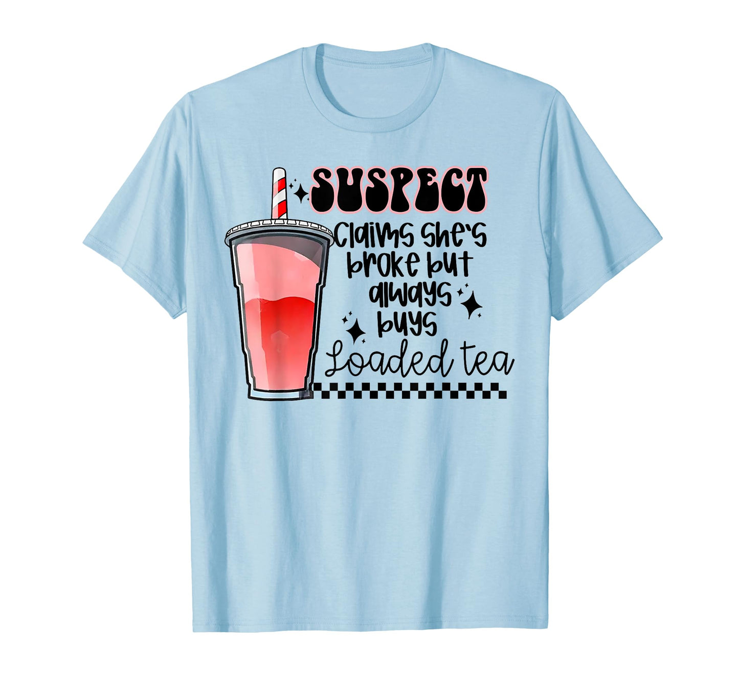 Suspect Claims She's Broke But Always Buys Loaded Tea T-Shirt