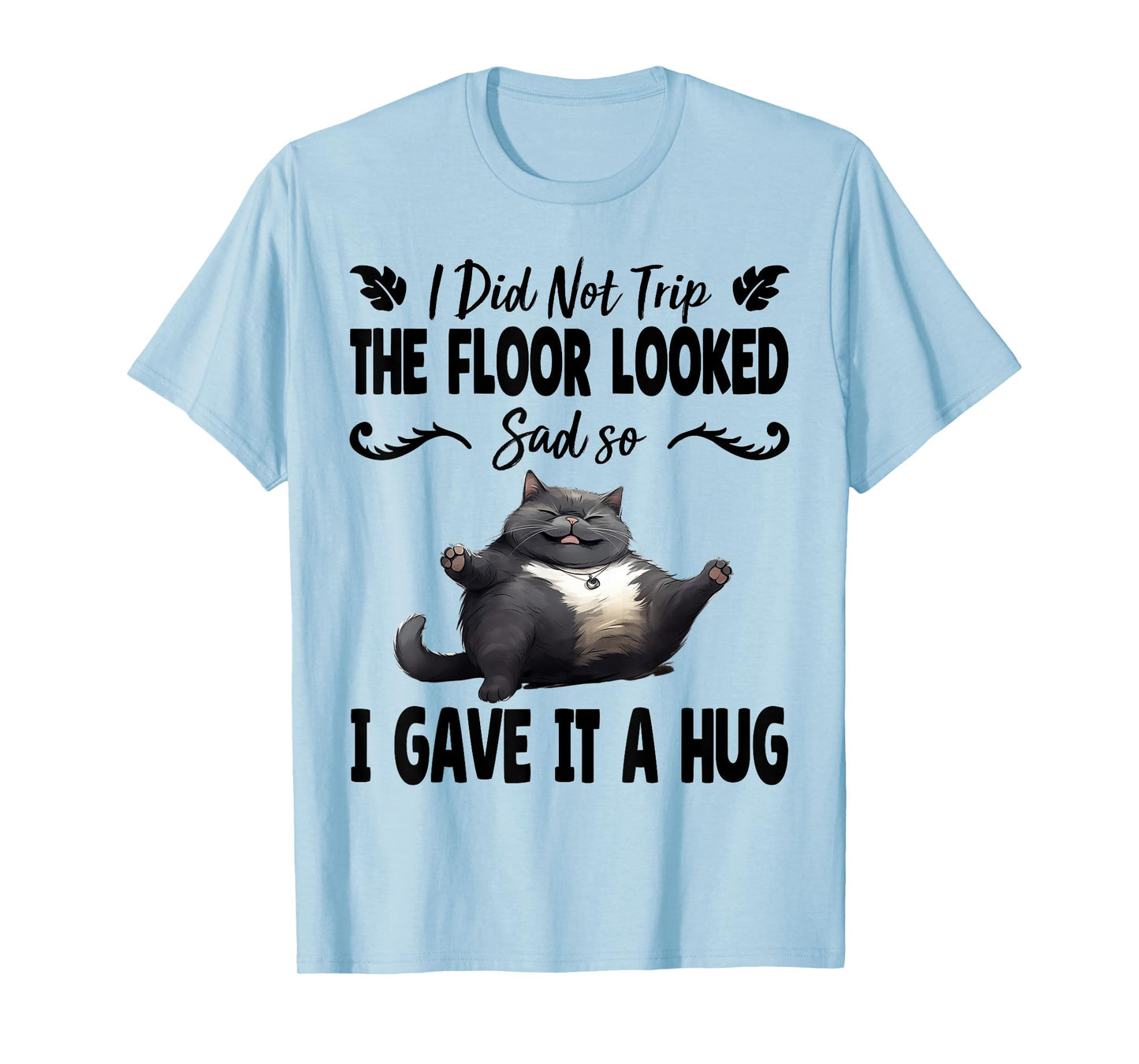 Funny I Did Not Trip The Floor Looked Sad so I Gave it a Hug T-Shirt
