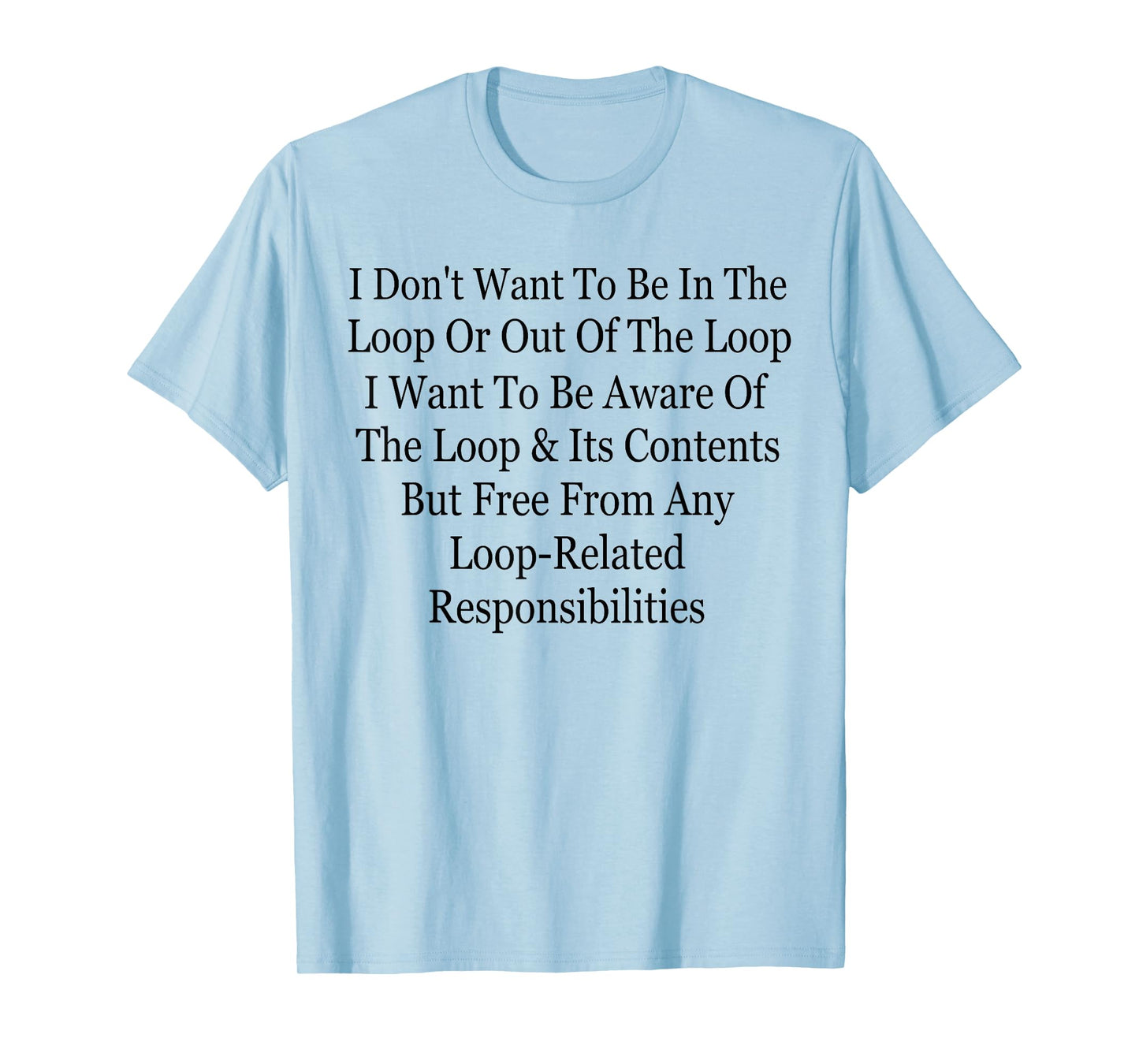 I Don't Want to Be in The Loop Or Out of The Loop Funny T-Shirt