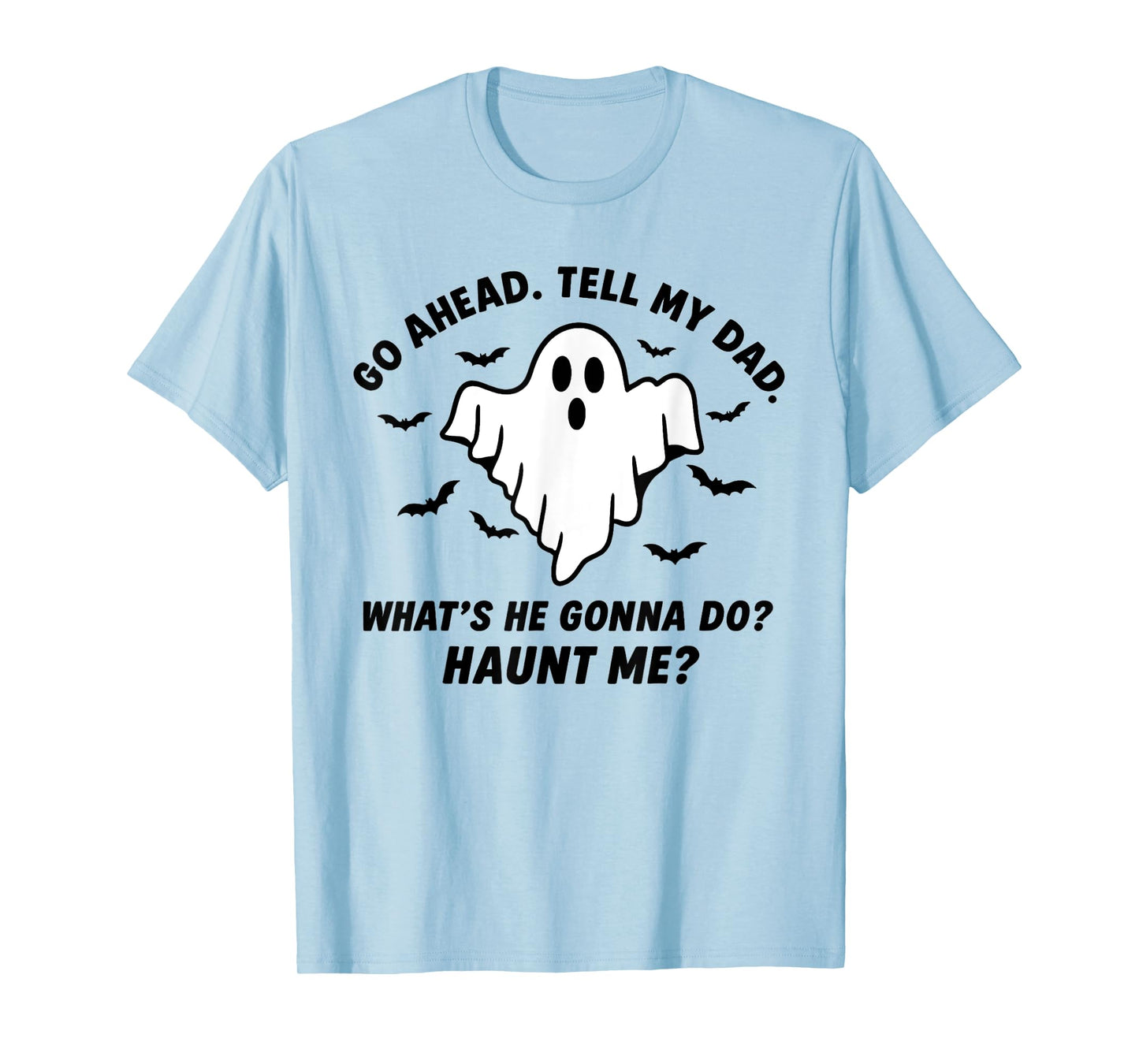 Go Ahead. Tell My dad. What’s he Gonna do? Haunt me? T-Shirt