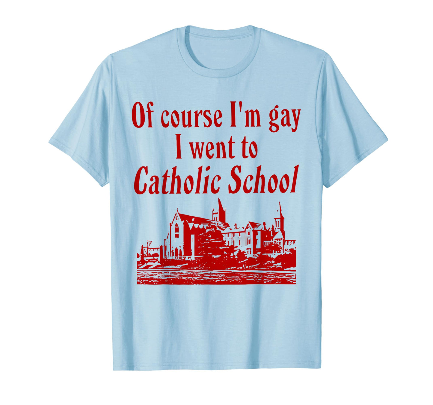 Of Course I'm Gay I Went to Catholic School Funny Saying T-Shirt