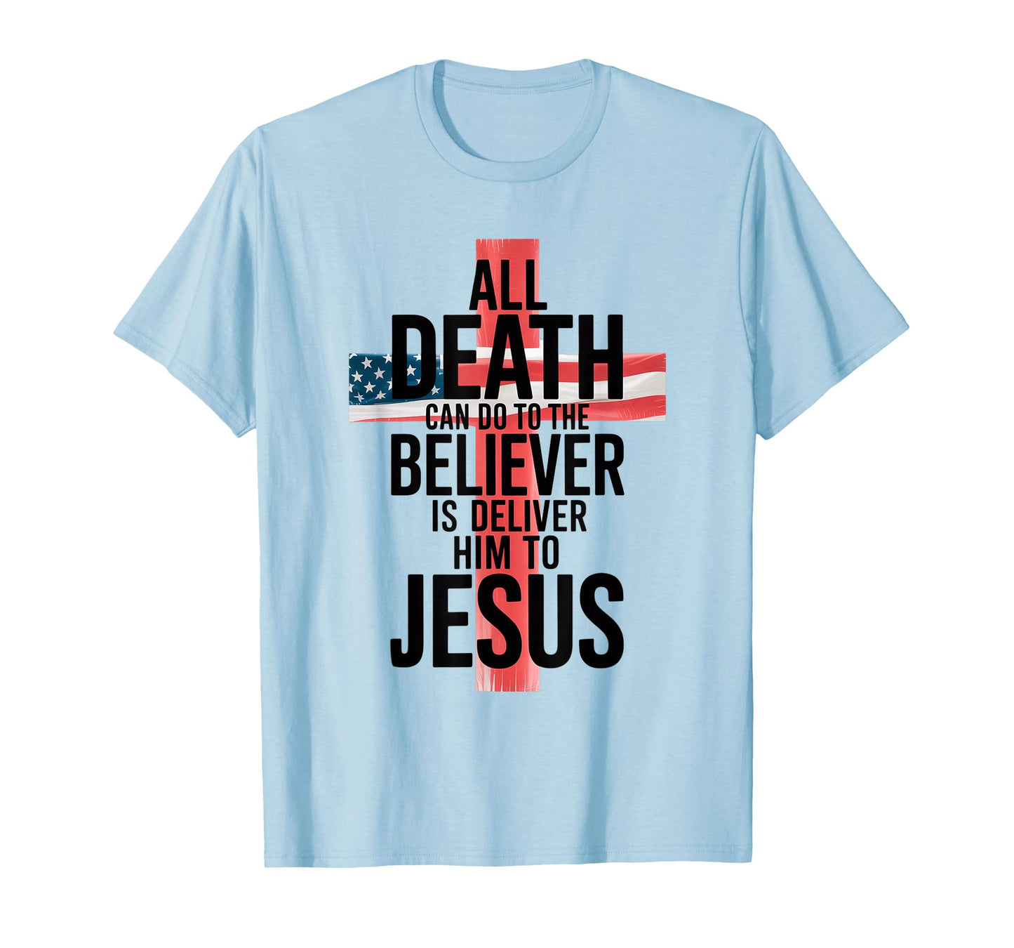 All Death Can Do to The Believer is Deliver Him to Jesus T-Shirt