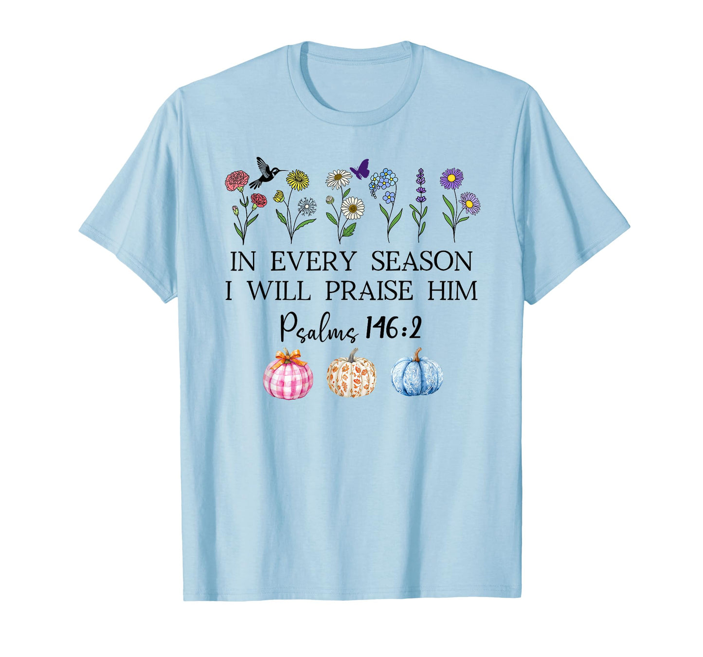 in Every Season Will I Praise Him Psalms 146:2 Bible Verse T-Shirt