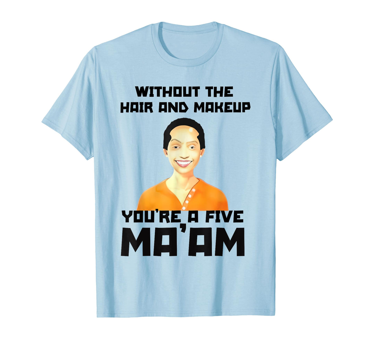 Without The Hair and Makeup You're A Five in Morning T-Shirt
