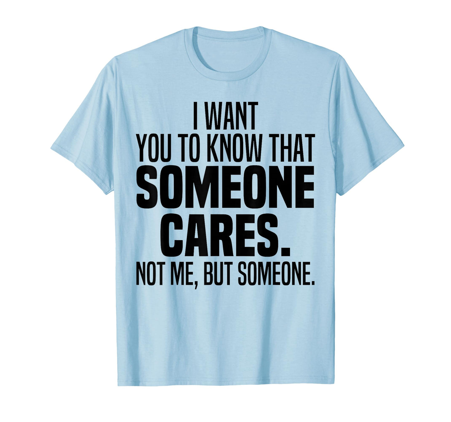 I Want You To Know That Someone Cares Not Me But Someone T-Shirt