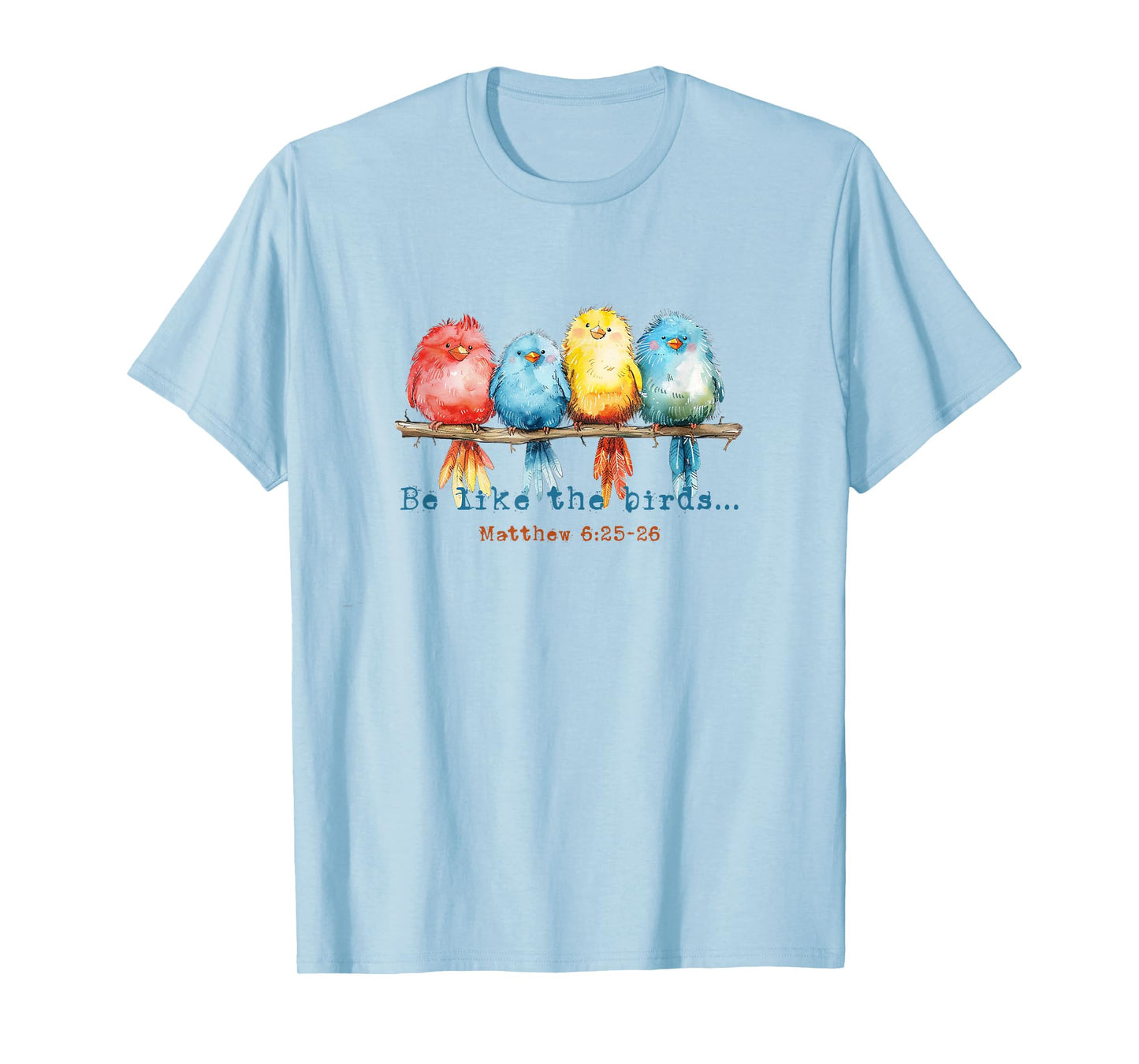 Be Like The Birds Matthew 6:25 Birds Nature Christian Bible T-Shirt