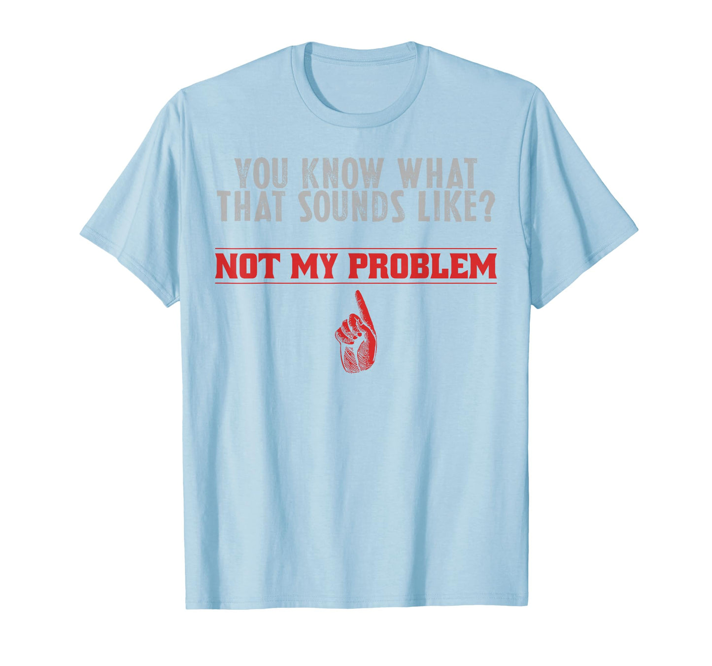 Not My Problem Funny Sayings Quotes Stupid Sarcastic People T-Shirt