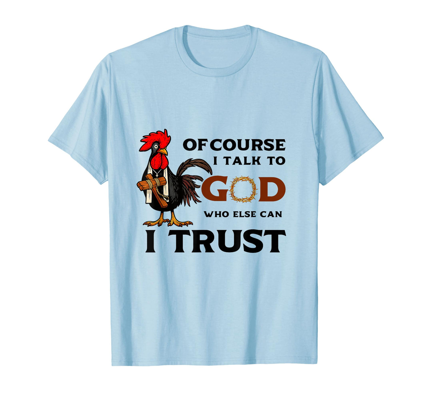 Of Course I Talk to God who else can I trust T-Shirt