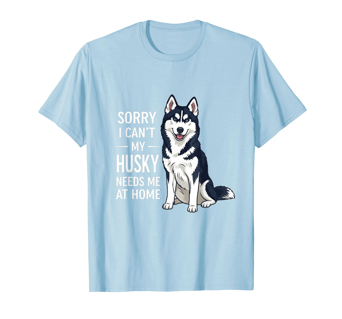 Sorry I Can’t My Husky Needs Me Funny Dog Quote T-Shirt