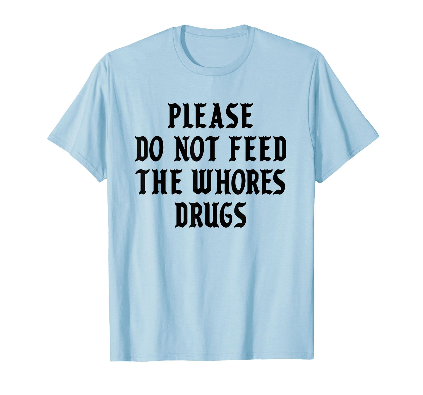 Please Do Not Feed The Whores Drugs T-Shirt