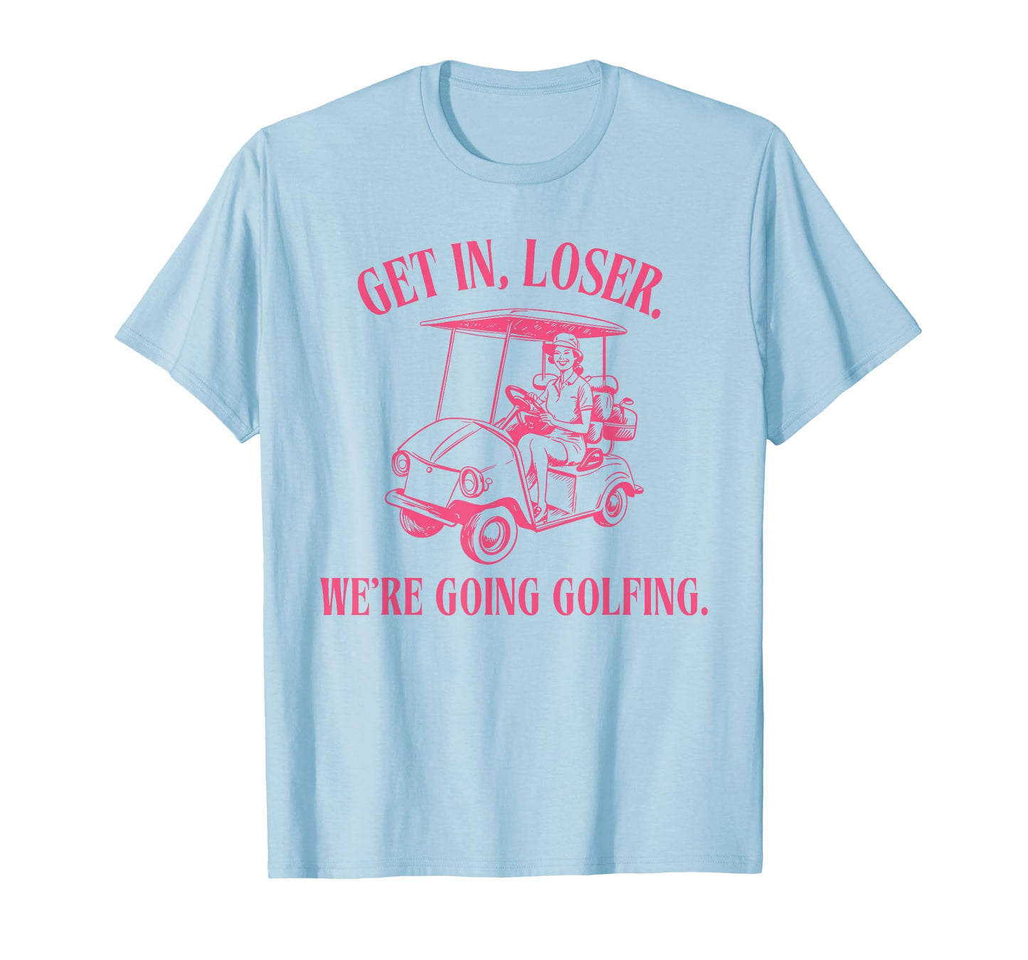 GET IN LOSER WE'RE GOING GOLFING Funny design T-Shirt