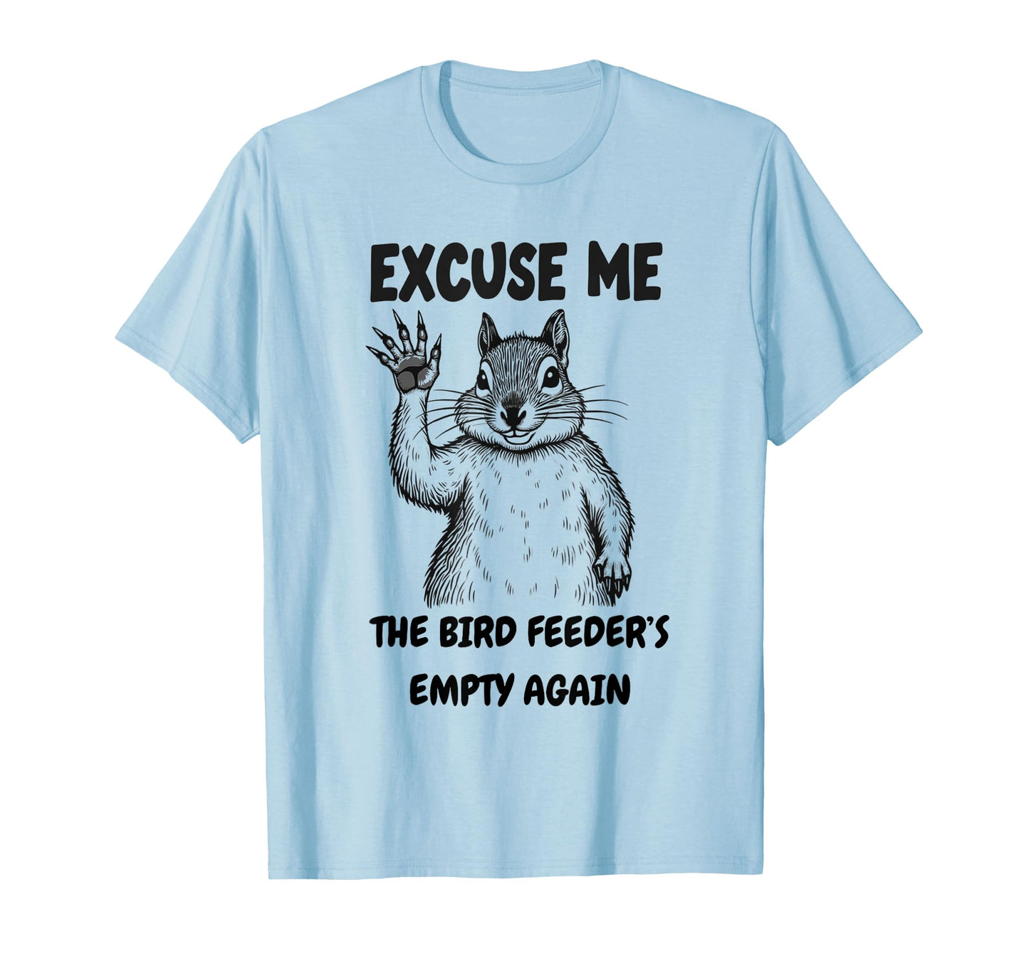 Excuse Me The Bird Feeder's Empty Again Squirrel Quote T-Shirt