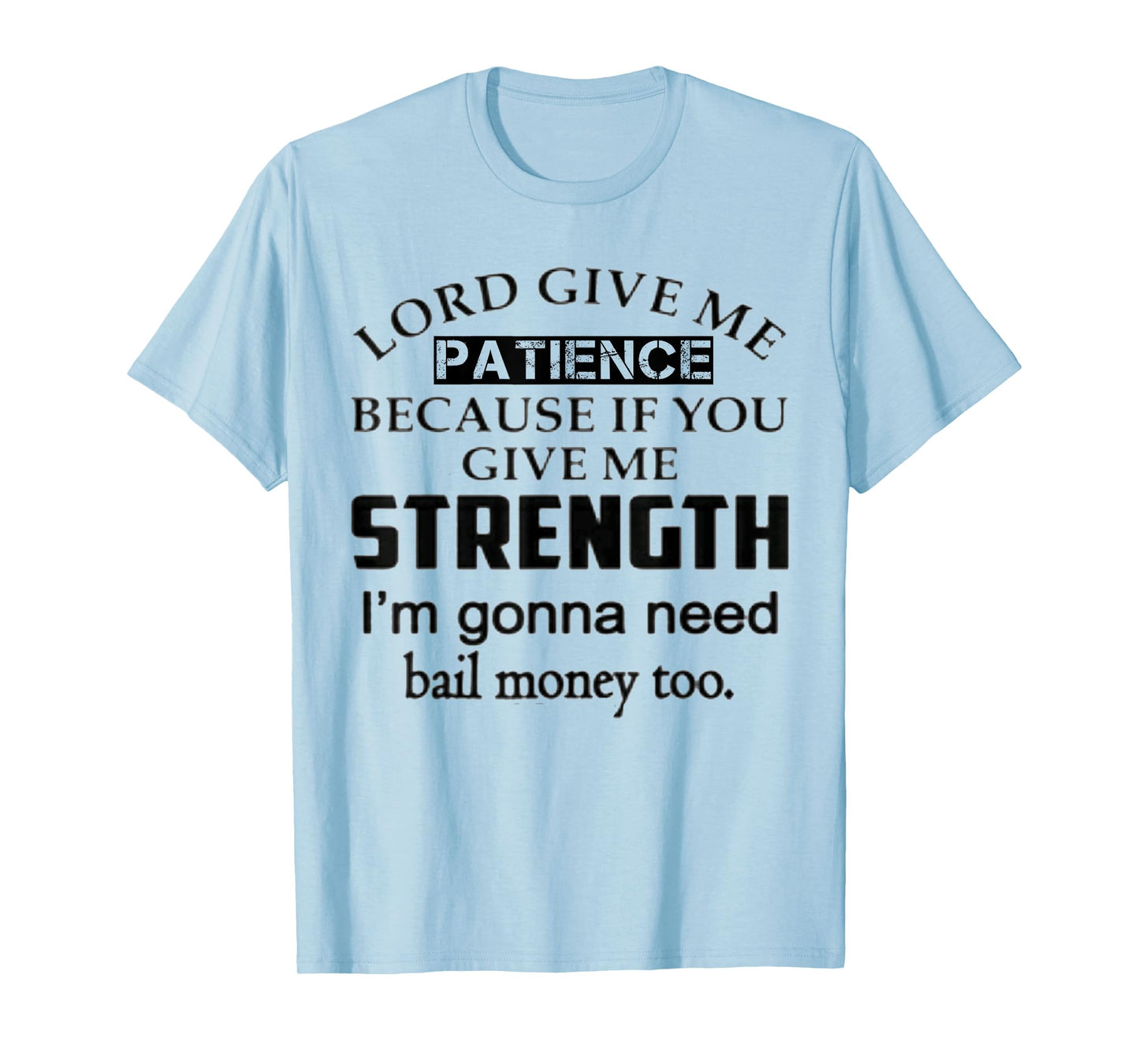 Funny Lord Give Me Patience Not Strength Or I'll Need Bail T-Shirt