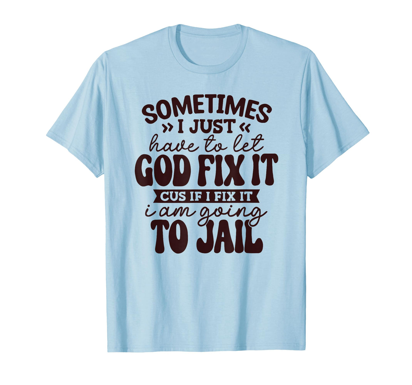 Sometimes I just Have to let God fix it Cuz if I fix it T-Shirt