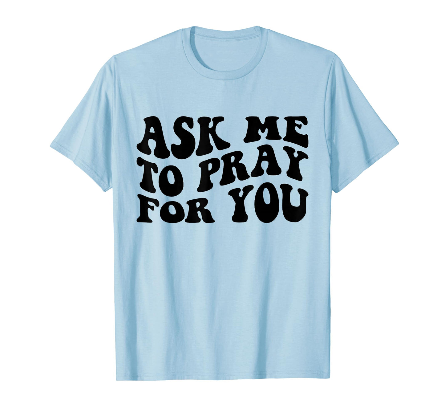 Ask Me to Pray for You Funny Faith Quote Believers Men Women T-Shirt