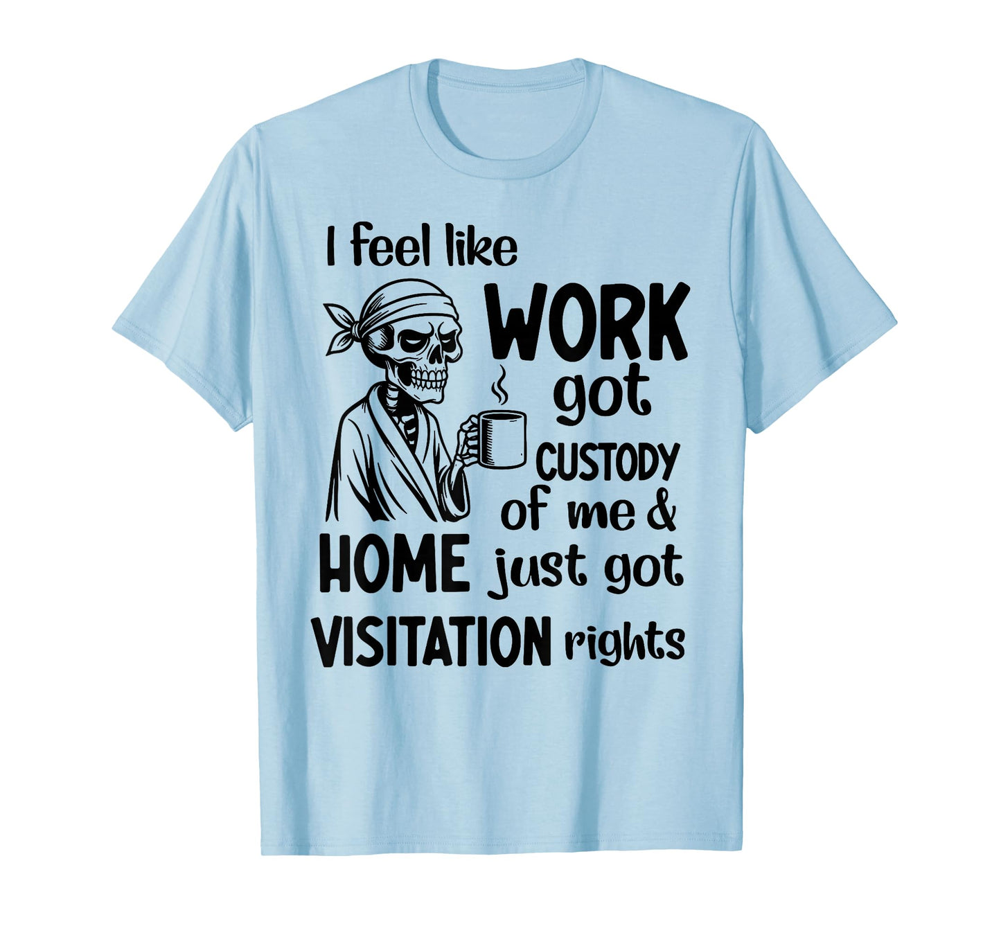 I Feel Like Work Got Custody Anel Custody of Me Funny Saying T-Shirt