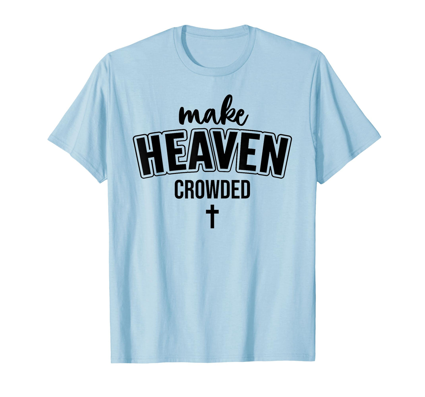 Make Heaven Crowded Christian Sign Jesus Cross God Quote T-Shirt