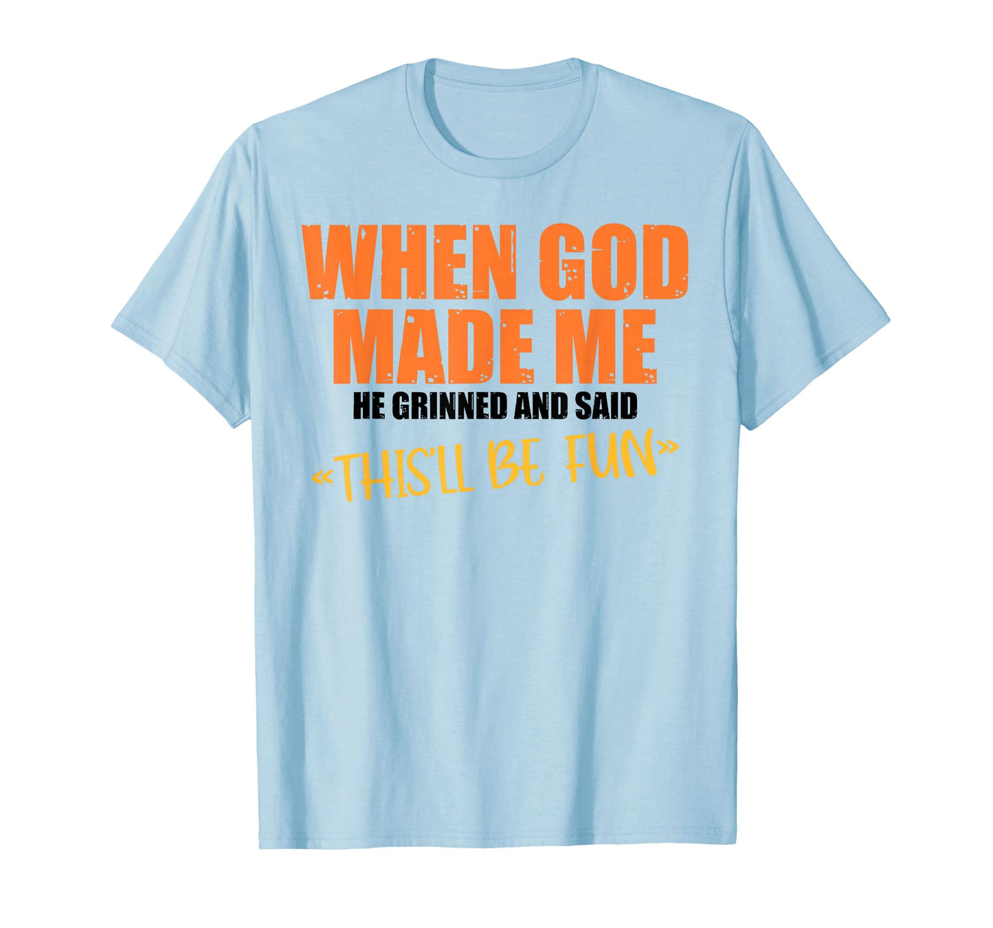 When God Made Me He Grinned and Said Funny Sarcastic Saying T-Shirt