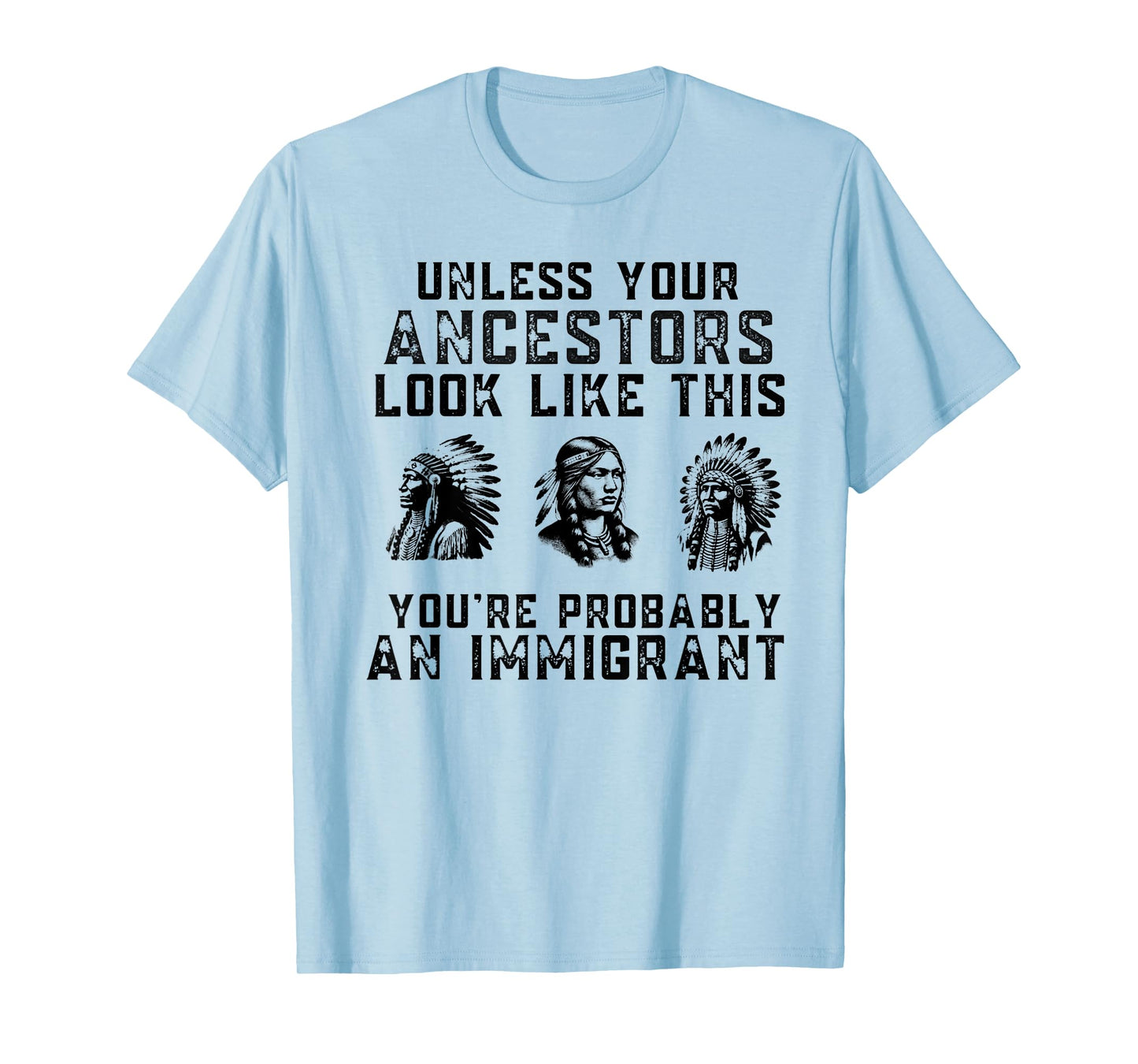 Unless Your Ancestors Look Like This You're An Immigrant T-Shirt