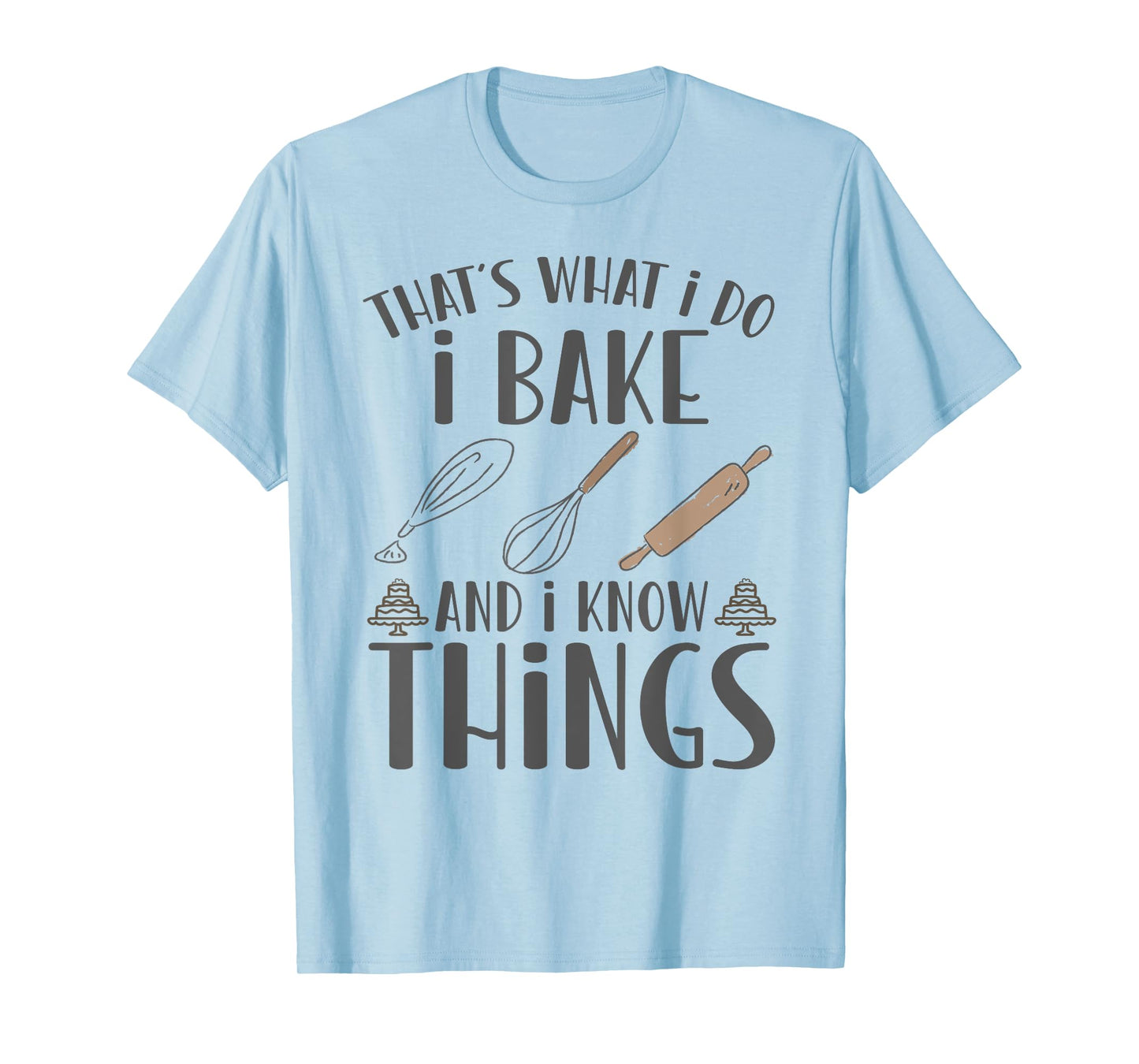 I Bake and I Know Things - Funny Pastry Baker, T-Shirt