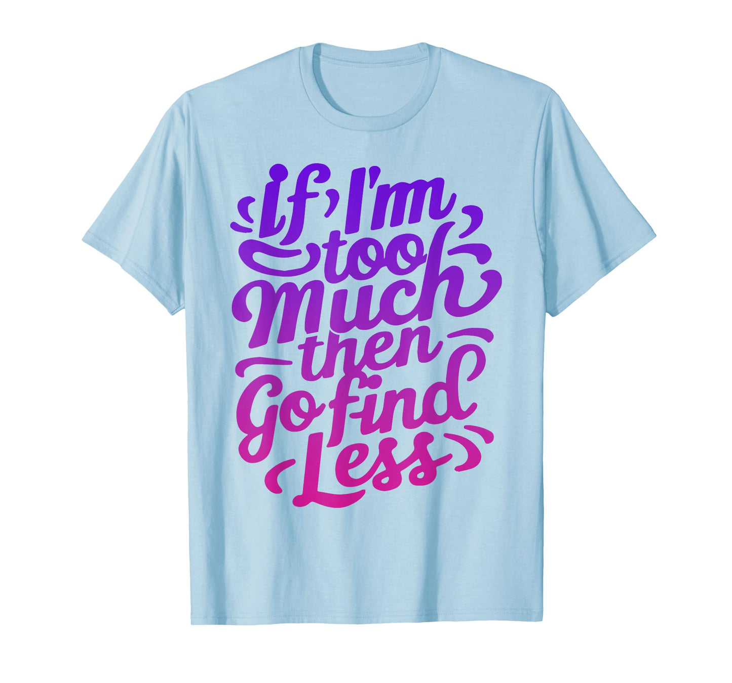 Womens If I'm too much then go find less T-Shirt