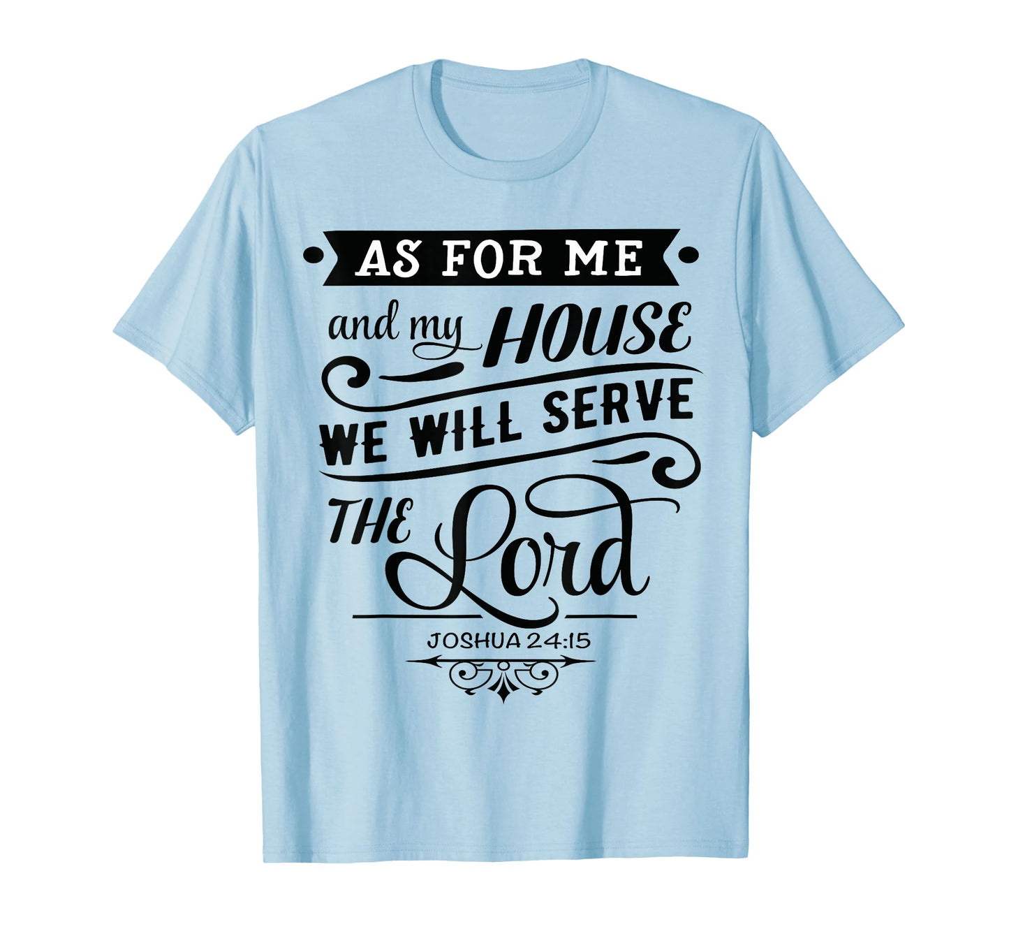 As for me and my house, we will serve the LORD. Joshua 24.15 T-Shirt