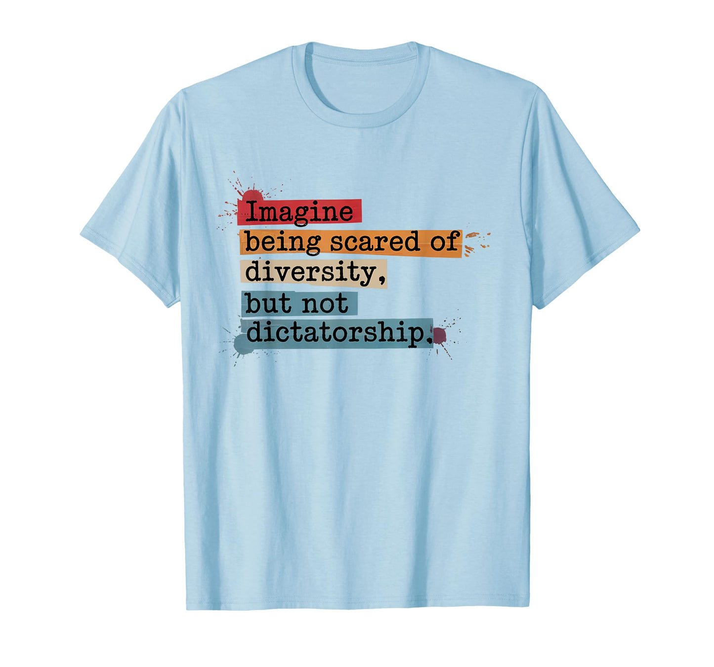 Imagine Being Scared Of Diversity But Not Dictatorship T-Shirt