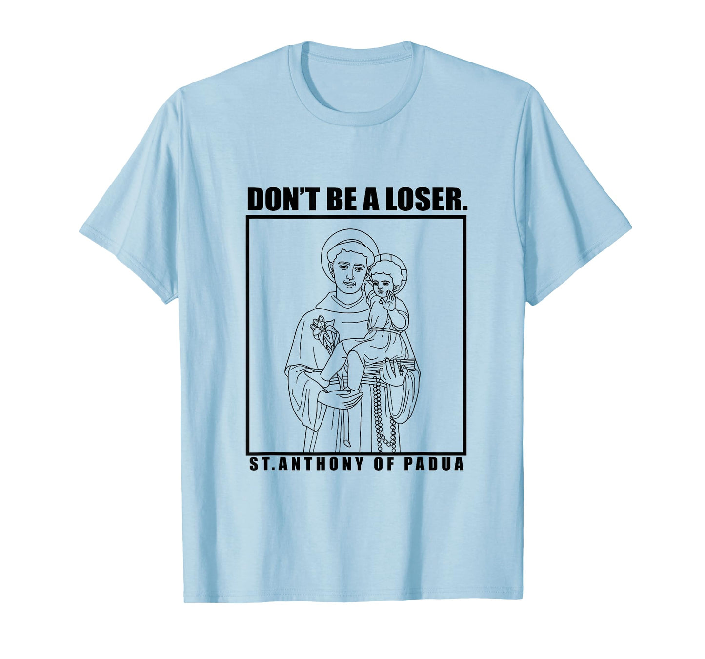 St. Anthony OF Padua Don't Be A Loser T-Shirt