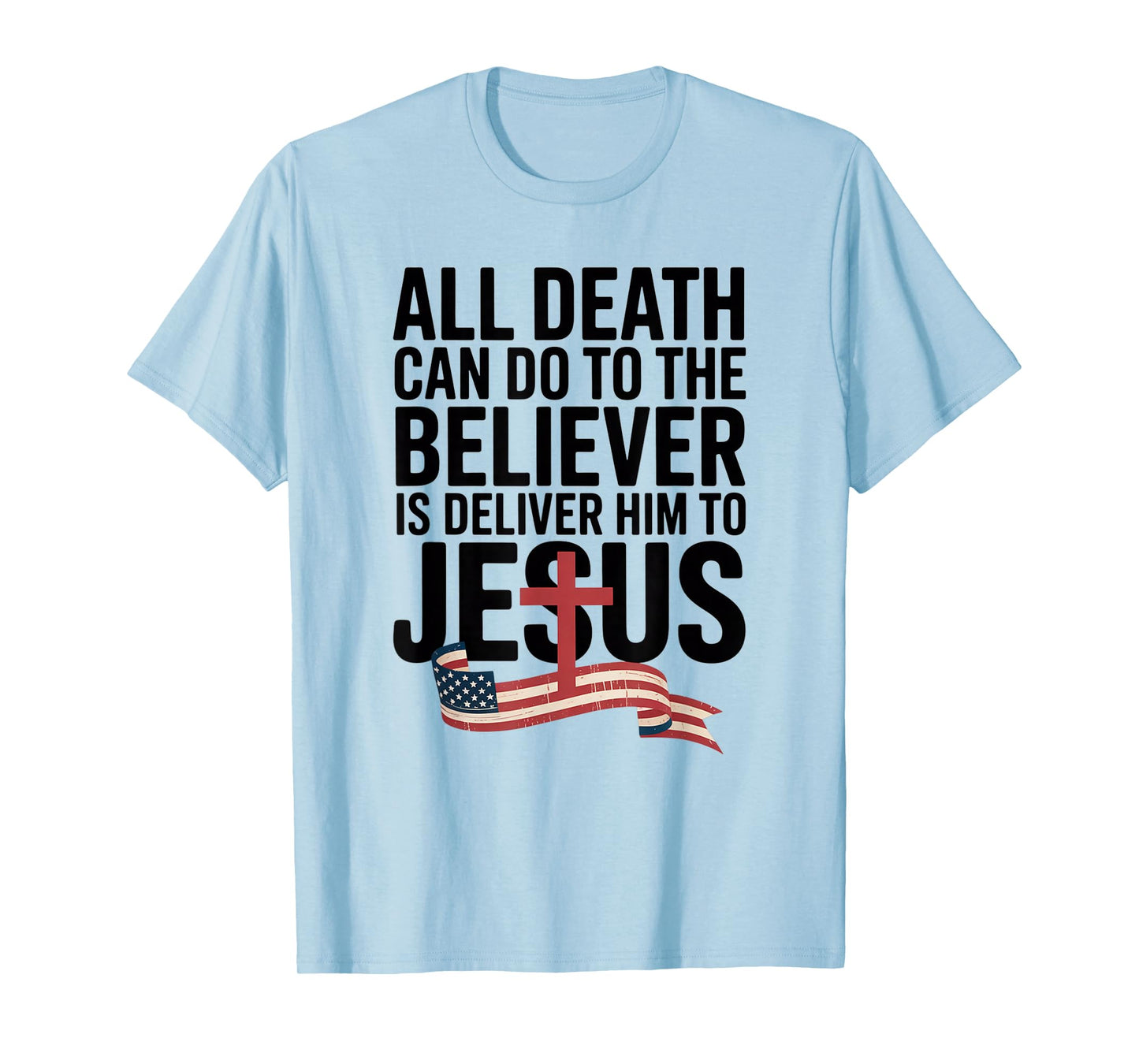 All Death Can Do to The Believer is Deliver Him to Jesus T-Shirt