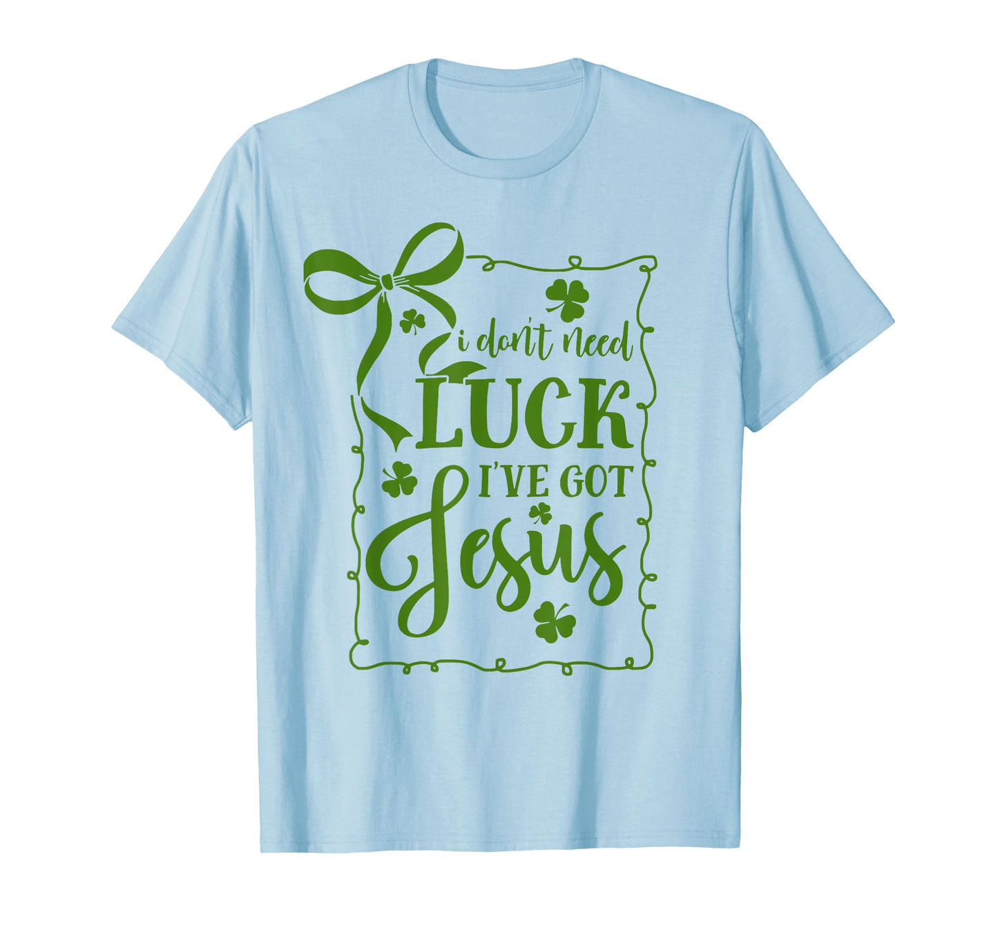 St Patrick's Day I Don't Need Luck I've Got Jesus Christian T-Shirt