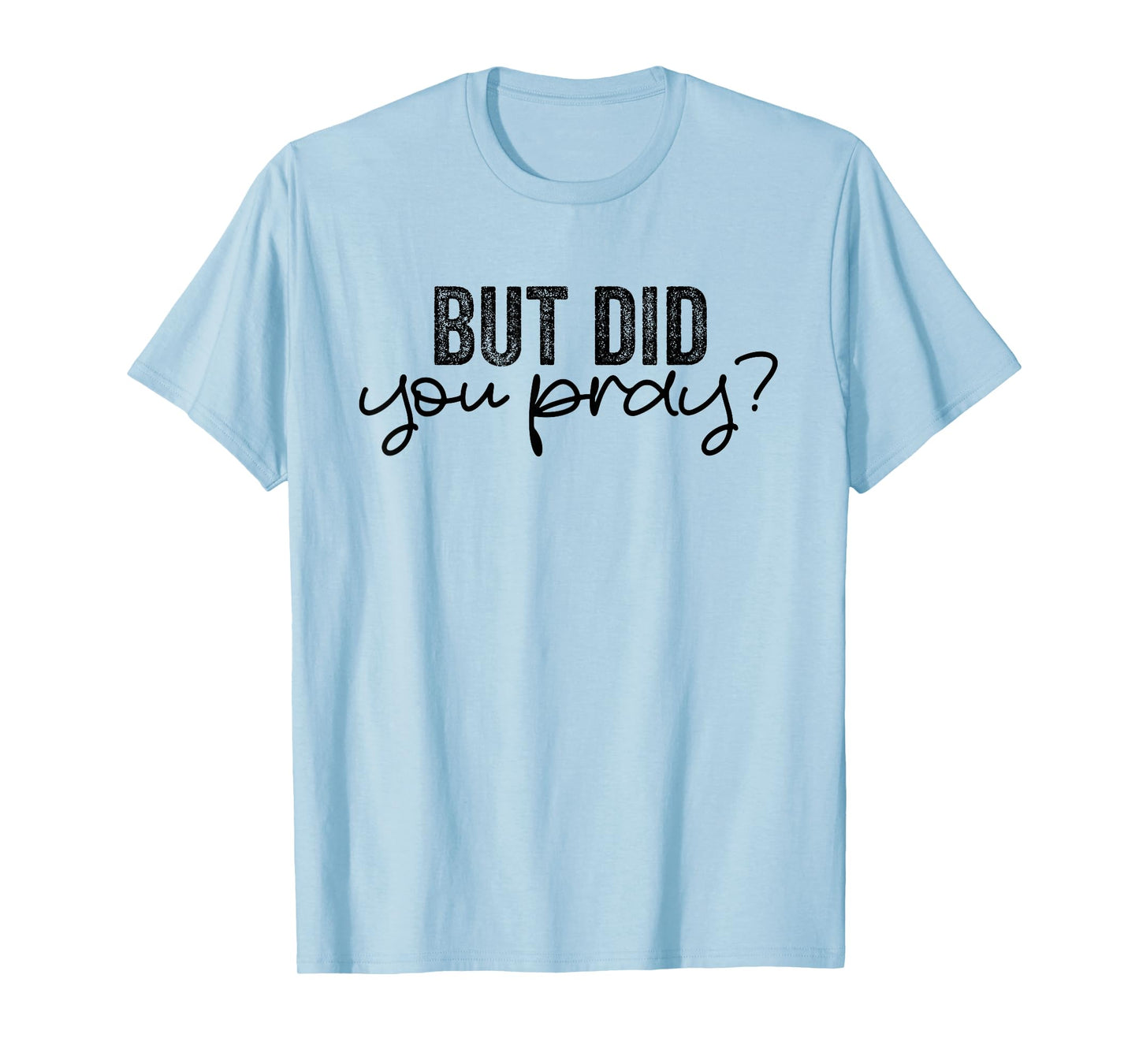 But Did You Pray Motivational Faith Quote Women Men Girls T-Shirt