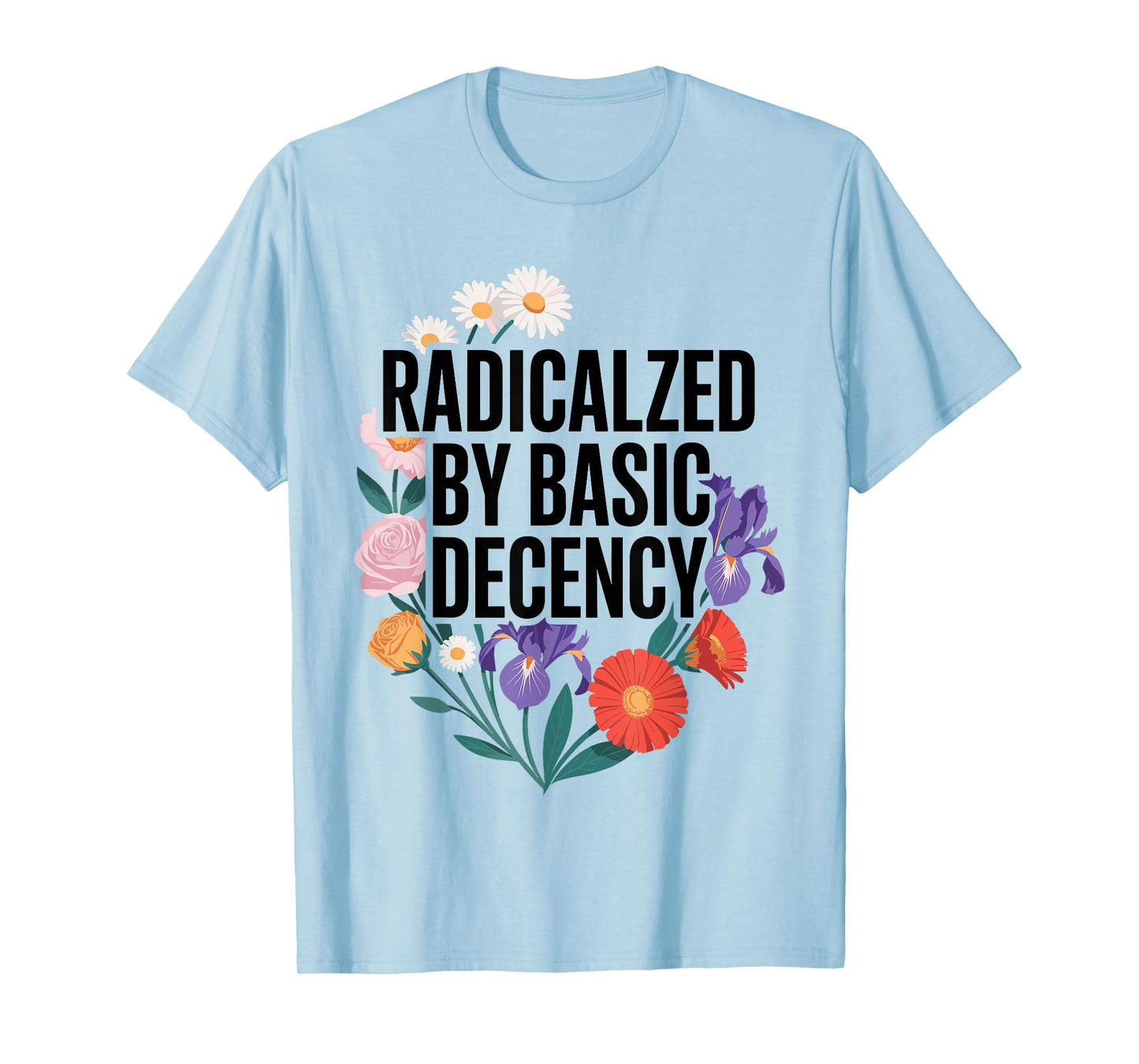 Funny Activism Radicalized by Basic Decency Cool Floral T-Shirt