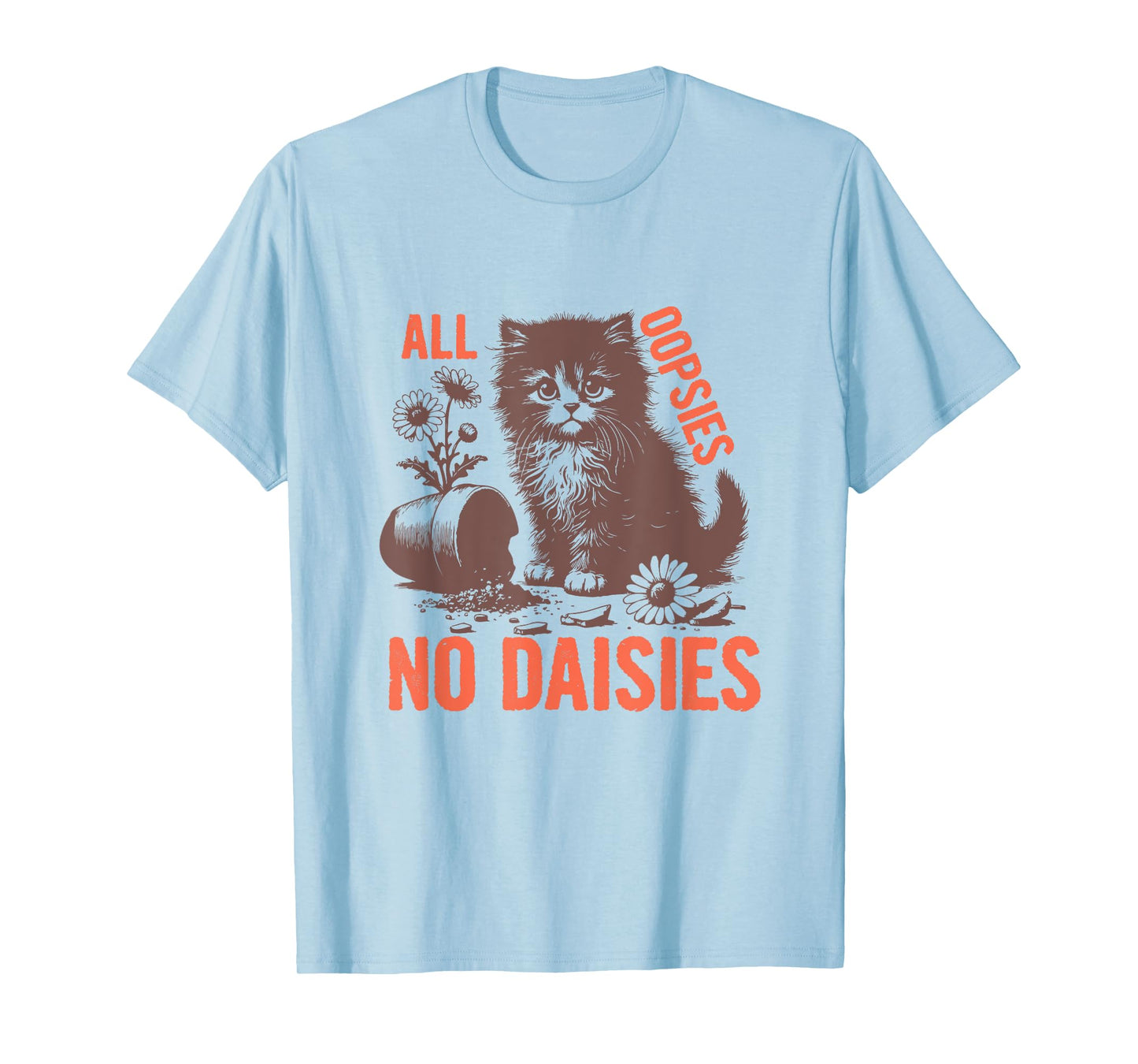 All Oopsies No Daisies Funny Sarcastic Cat Daisy Tee Men Women T-Shirt
