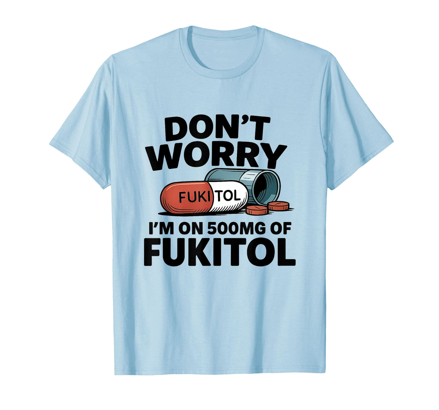 Don't Worry I'm On 500mg Of Fukitol Funny Sarcastic tee T-Shirt