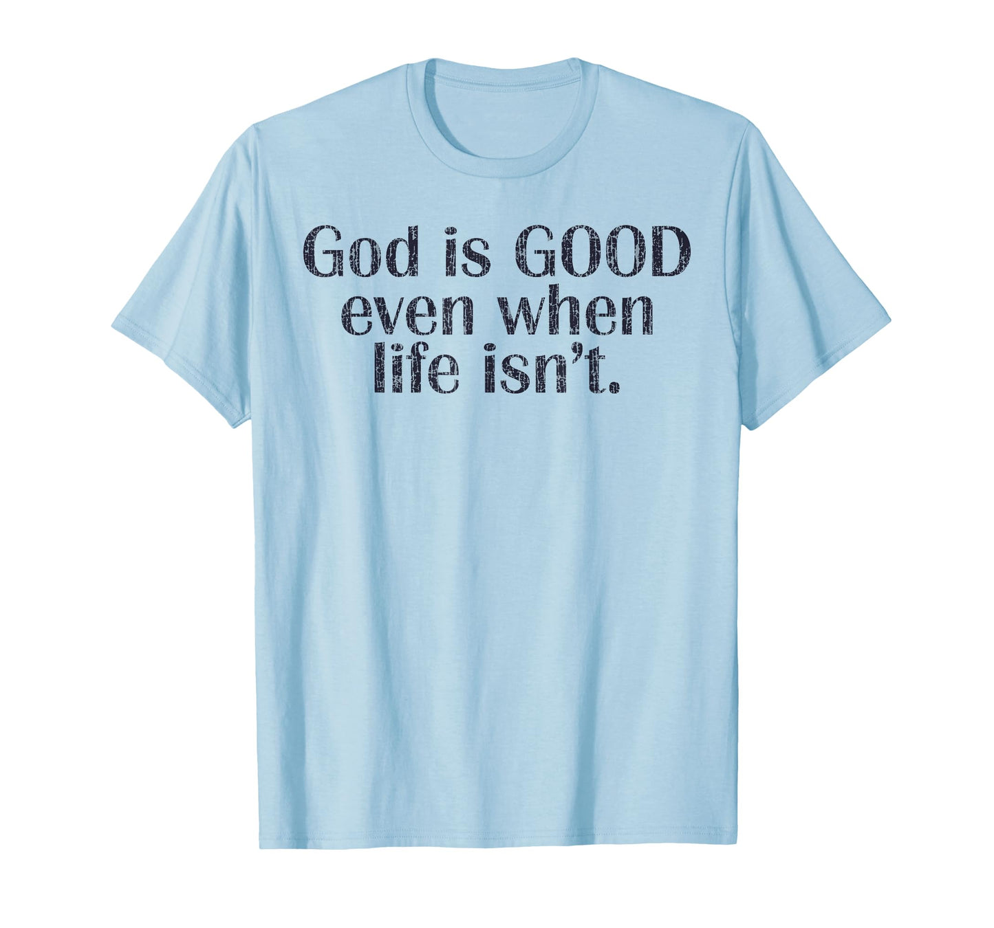 God Is Good Even When Life Isn't Christian T-Shirt