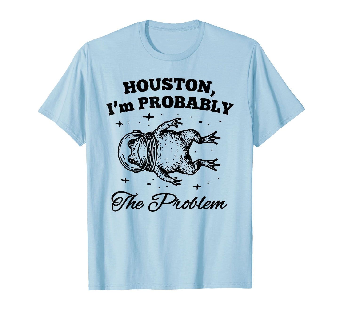 HOUSTON I'm PROBABLY The Problem Funny design T-Shirt