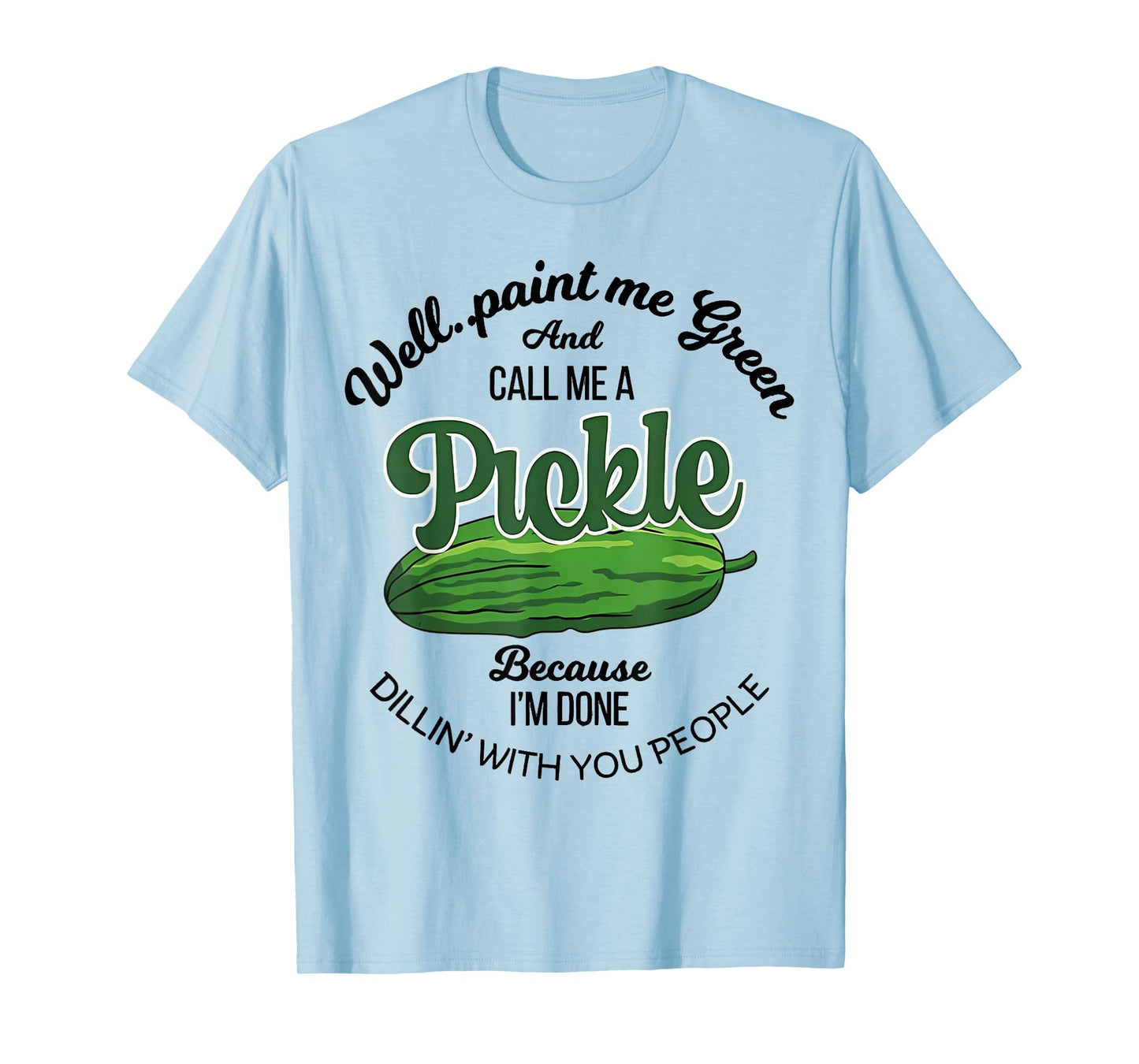 Well Paint Me Green and Call Me a Pickle Funny Pickle Lover T-Shirt