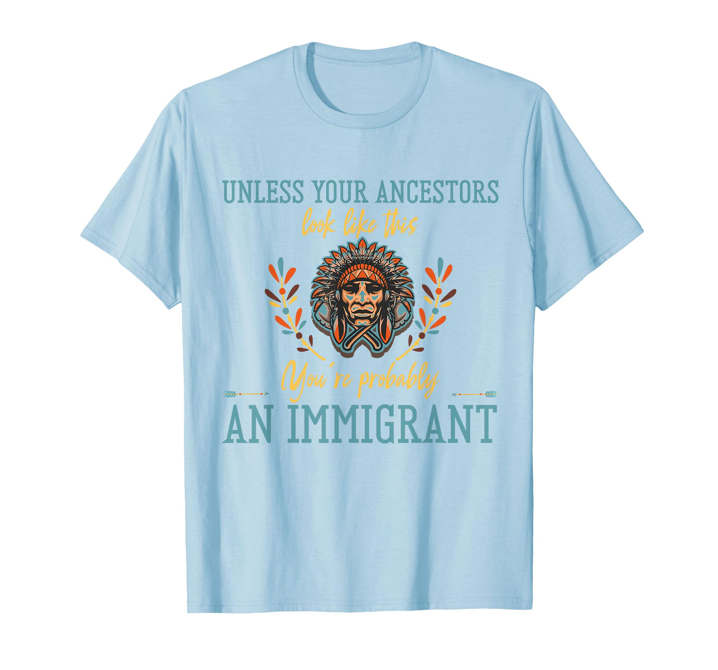 Unless Your Ancestors Look Like This You´re An Immigrant T-Shirt