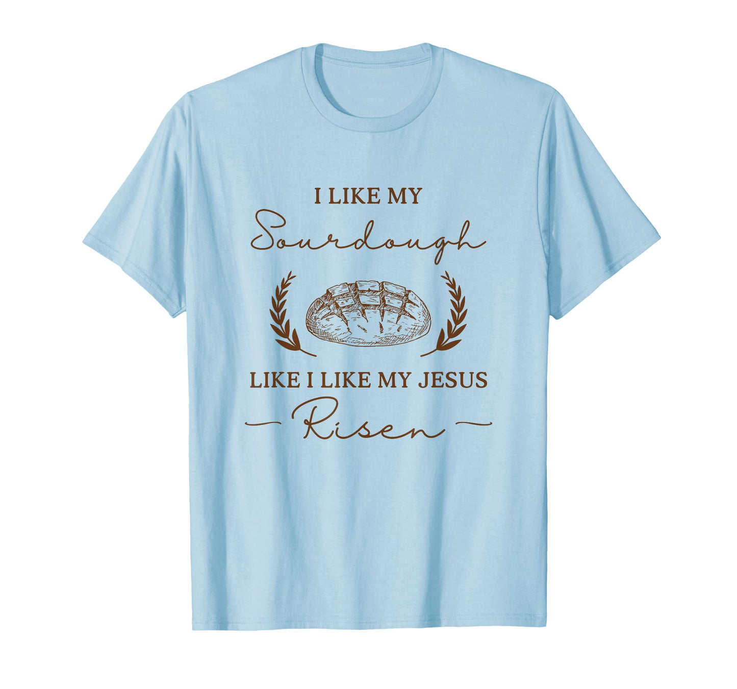 I Like My Sourdough Like I Like My Jesus Risen Funny Baker T-Shirt