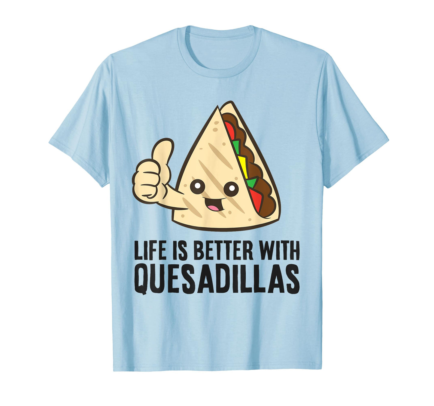 Quesadilla Mexican Food Life Is Better With Quesadillas T-Shirt