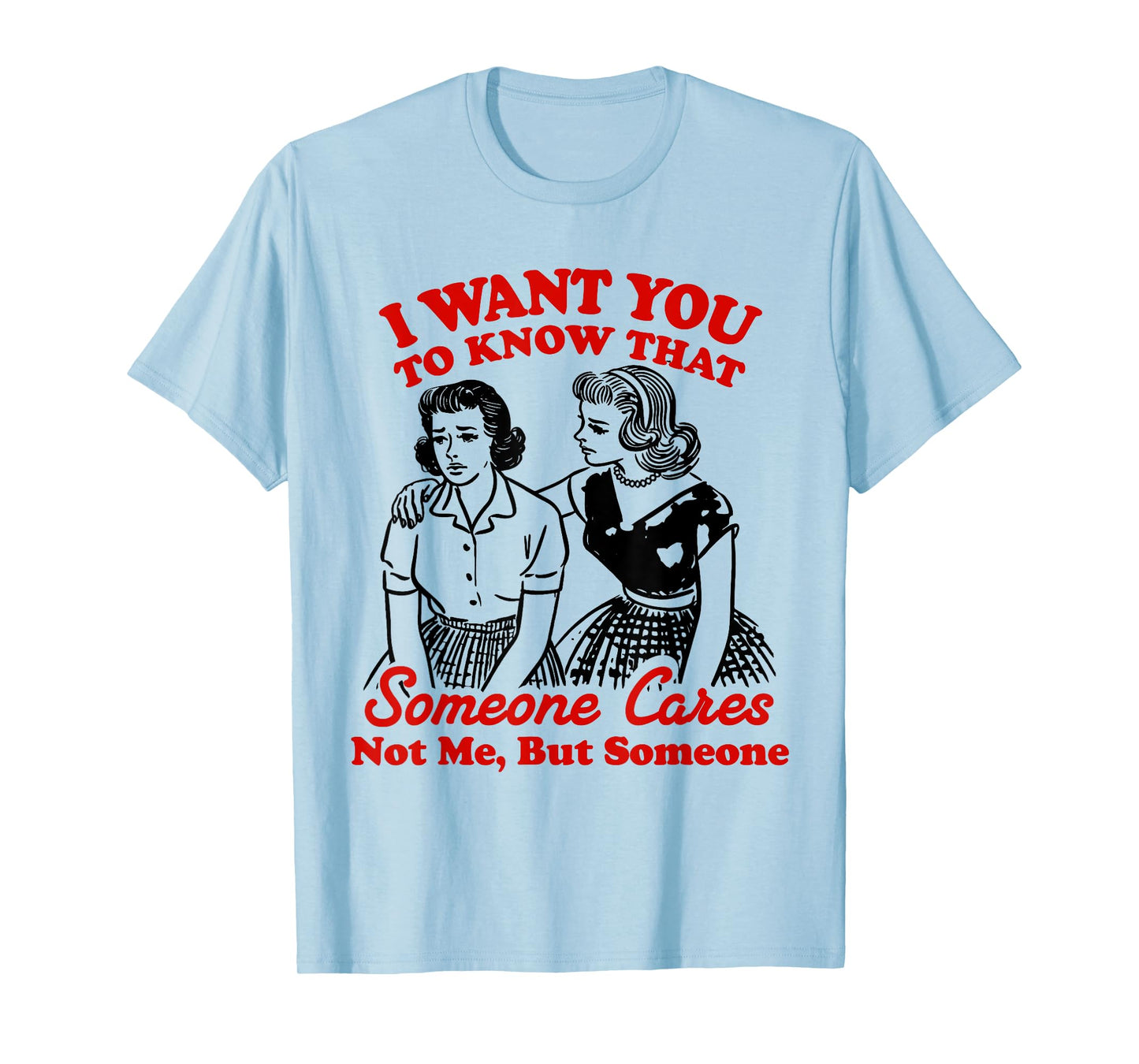 I Want You To Know Someone Cares Not Me But Someone Women T-Shirt