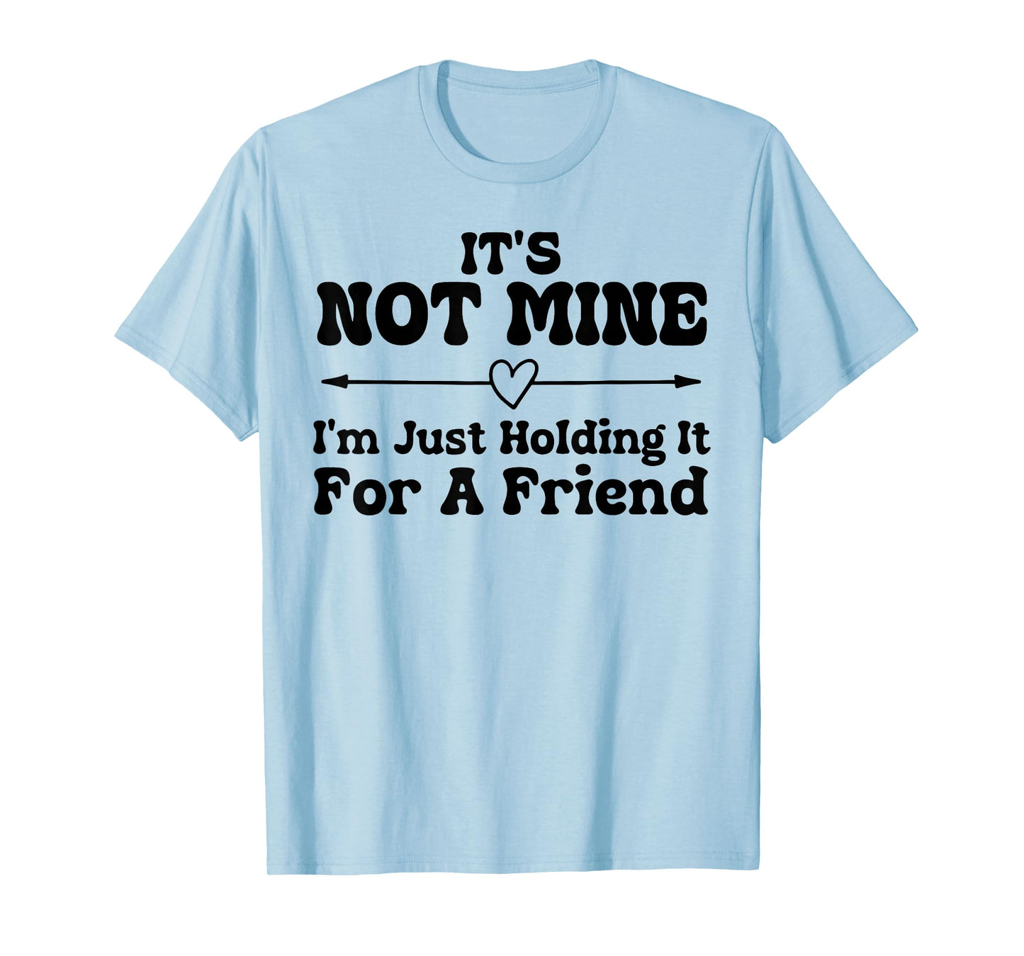Its Not Mine Im Just Holding It for A Friend Funny Sarcasm T-Shirt