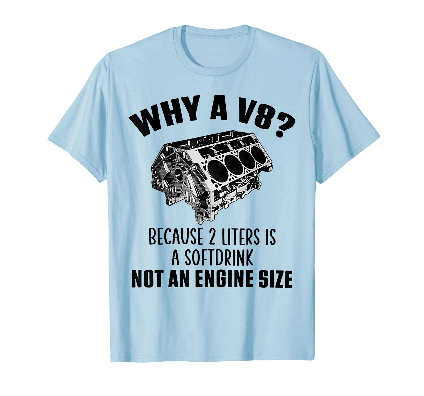 Why A V8 Because 2 Liters Is A Soft Drink Not An Engine Size T-Shirt